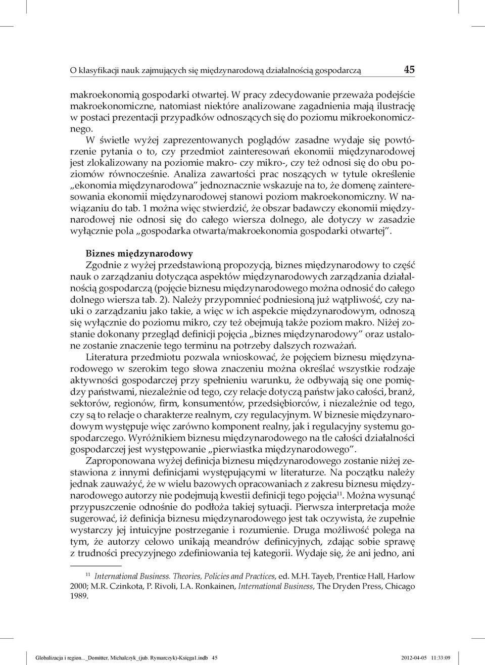 W świetle wyżej zaprezentowanych poglądów zasadne wydaje się powtórzenie pytania o to, czy przedmiot zainteresowań ekonomii międzynarodowej jest zlokalizowany na poziomie makro- czy mikro-, czy też