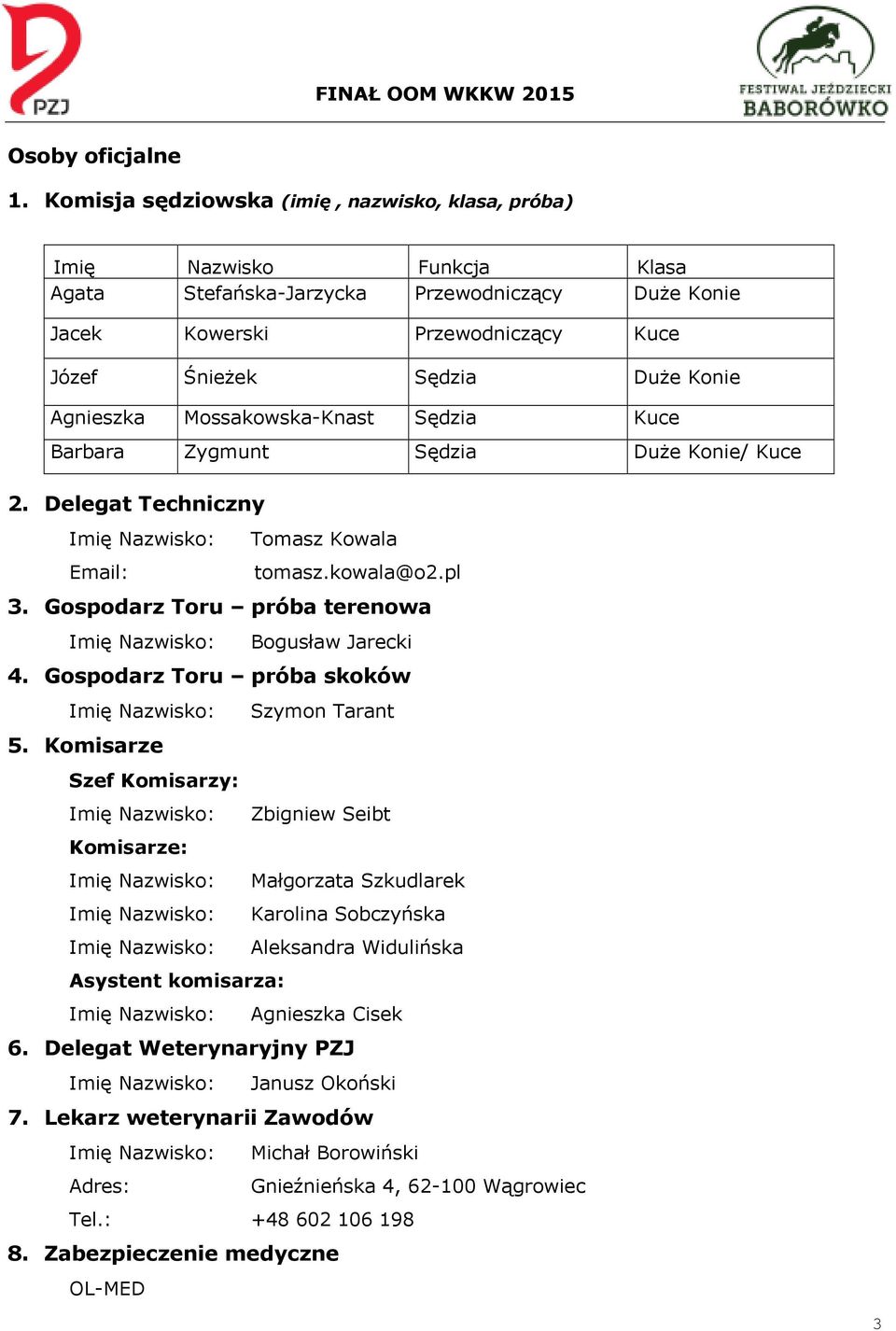 Agnieszka Mossakowska-Knast Sędzia Kuce Barbara Zygmunt Sędzia Duże Konie/ Kuce 2. Delegat Techniczny Imię Nazwisko: Tomasz Kowala Email: tomasz.kowala@o2.pl 3.