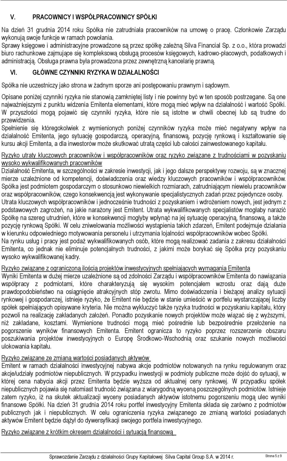 Obsługa prawna była prowadzona przez zewnętrzną kancelarię prawną. VI. GŁÓWNE CZYNNIKI RYZYKA W DZIAŁALNOŚCI Spółka nie uczestniczy jako strona w żadnym sporze ani postępowaniu prawnym i sądowym.