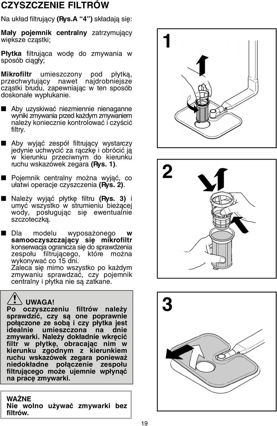 czàstki brudu, zapewniajàc w ten sposób doskona e wyp ukanie. Aby uzyskiwaç niezmiennie nienaganne wyniki zmywania przed ka dym zmywaniem nale y koniecznie kontrolowaç i czyêciç filtry.