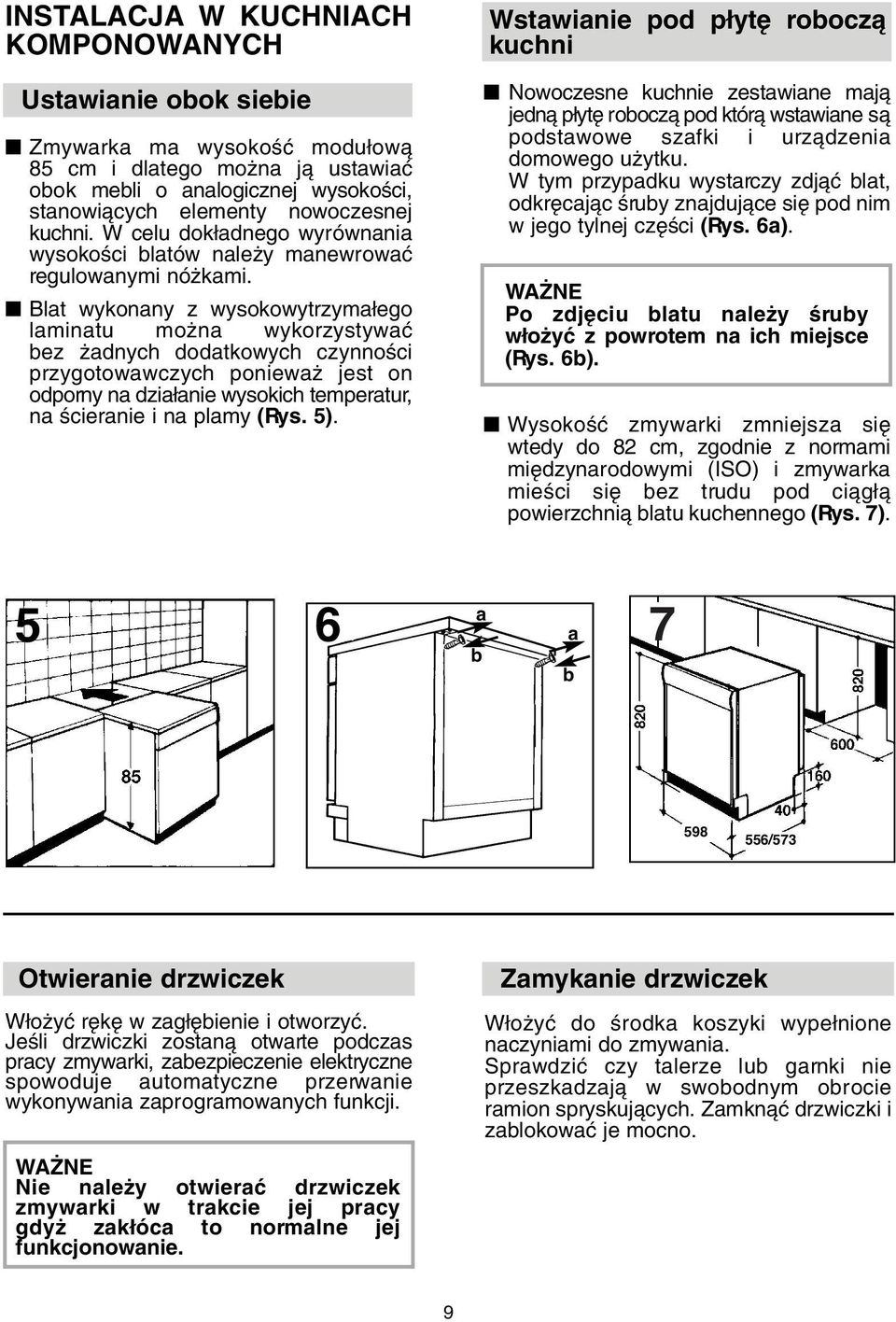 Blat wykonany z wysokowytrzyma ego laminatu mo na wykorzystywaç bez adnych dodatkowych czynnoêci przygotowawczych poniewa jest on odporny na dzia anie wysokich temperatur, na Êcieranie i na plamy