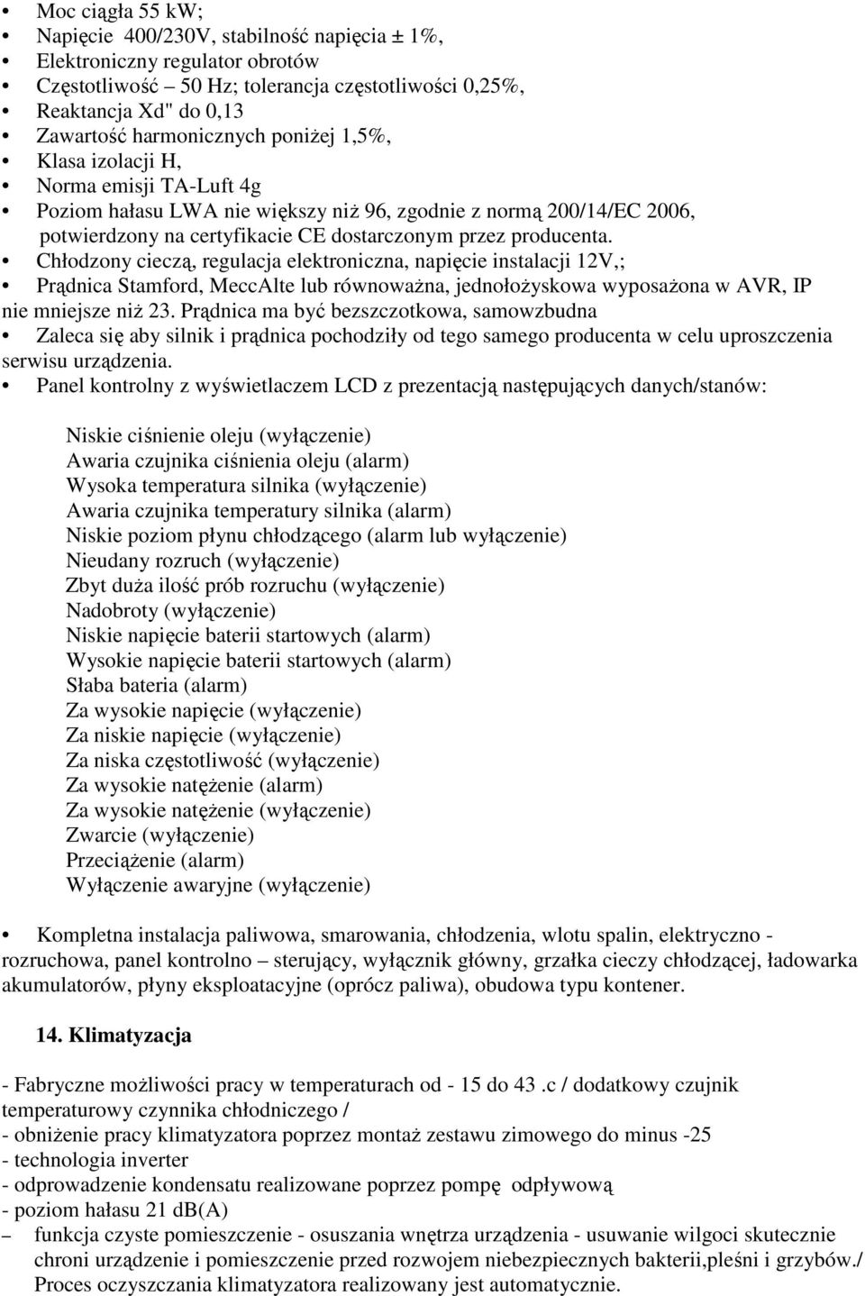 Chłodzony cieczą, regulacja elektroniczna, napięcie instalacji 12V,; Prądnica Stamford, MeccAlte lub równowaŝna, jednołoŝyskowa wyposaŝona w AVR, IP nie mniejsze niŝ 23.