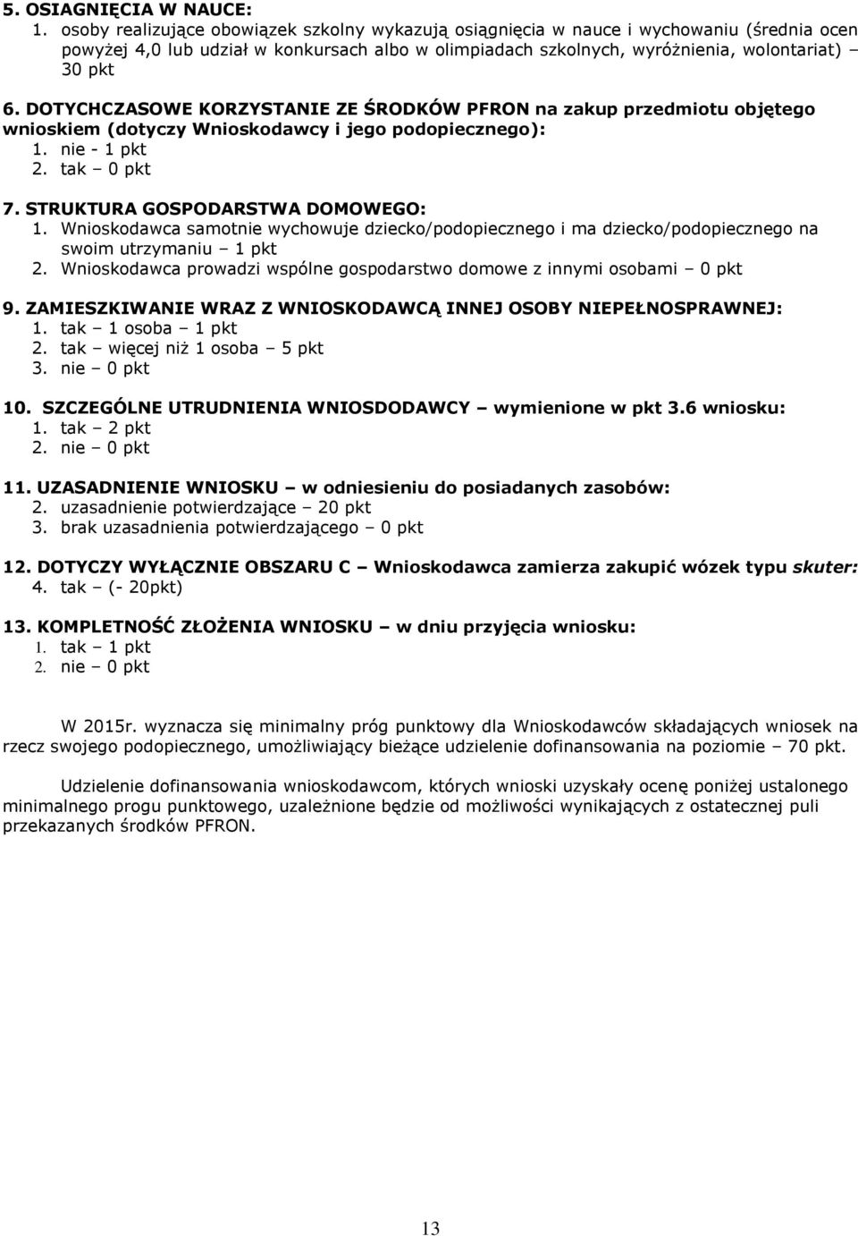 DOTYCHCZASOWE KORZYSTANIE ZE ŚRODKÓW PFRON na zakup przedmiotu objętego wnioskiem (dotyczy Wnioskodawcy i jego podopiecznego): 1. nie - 1 pkt 2. tak 0 pkt 7. STRUKTURA GOSPODARSTWA DOMOWEGO: 1.