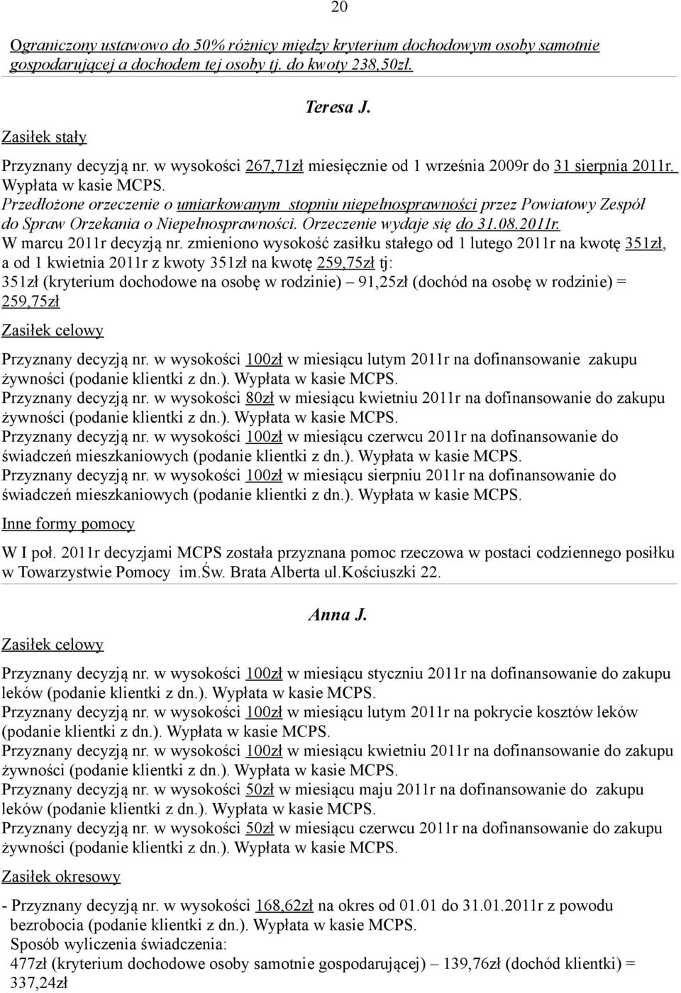 zmieniono wysokość zasiłku stałego od 1 lutego 2011r na kwotę 351zł, a od 1 kwietnia 2011r z kwoty 351zł na kwotę 259,75zł tj: 351zł (kryterium dochodowe na osobę w rodzinie) 91,25zł (dochód na osobę