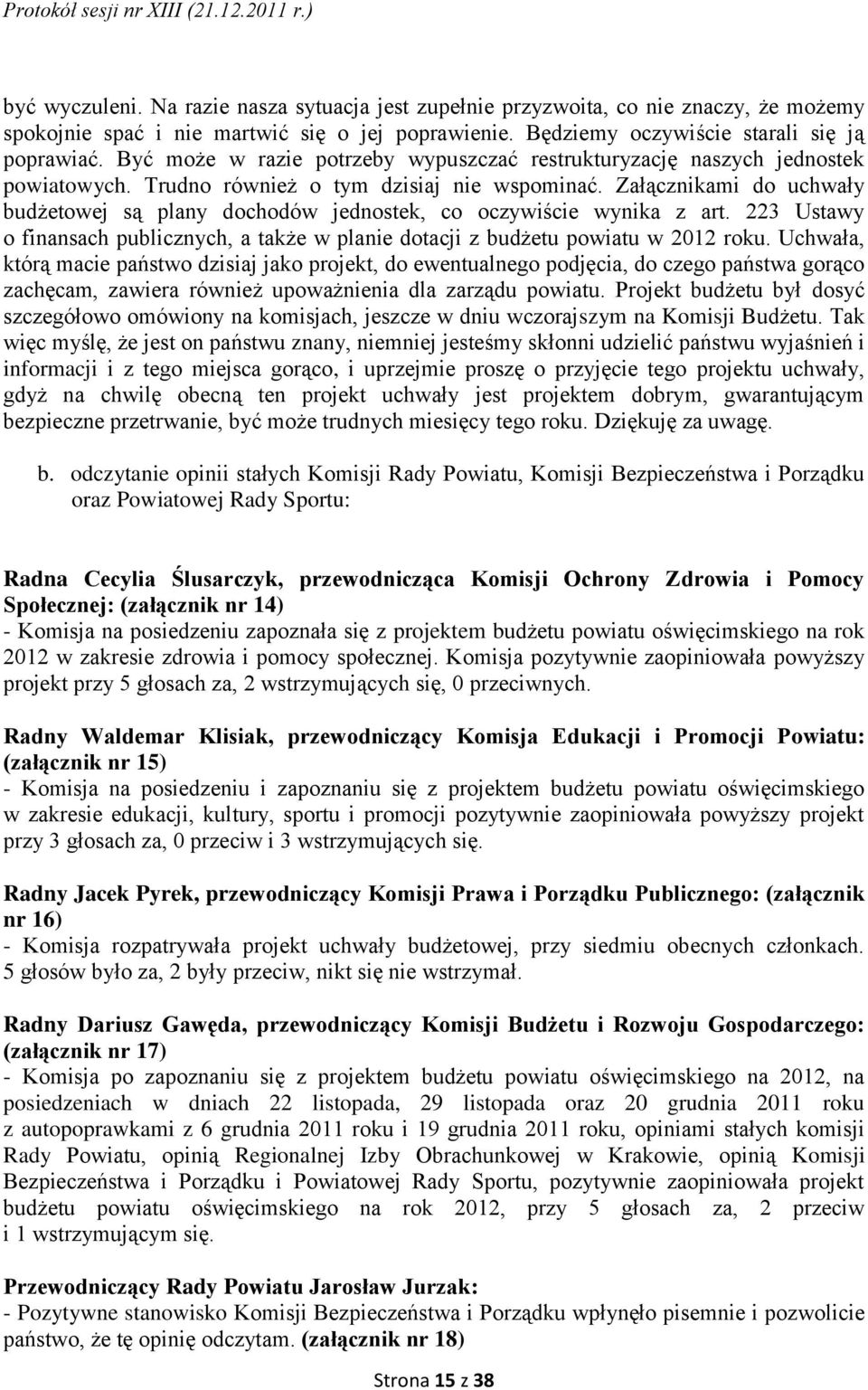 Załącznikami do uchwały budżetowej są plany dochodów jednostek, co oczywiście wynika z art. 223 Ustawy o finansach publicznych, a także w planie dotacji z budżetu powiatu w 2012 roku.