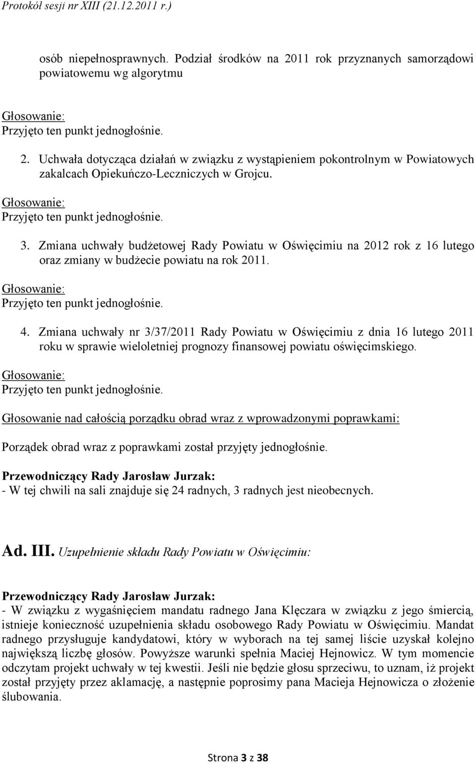 Głosowanie: Przyjęto ten punkt jednogłośnie. 4. Zmiana uchwały nr 3/37/2011 Rady Powiatu w Oświęcimiu z dnia 16 lutego 2011 roku w sprawie wieloletniej prognozy finansowej powiatu oświęcimskiego.