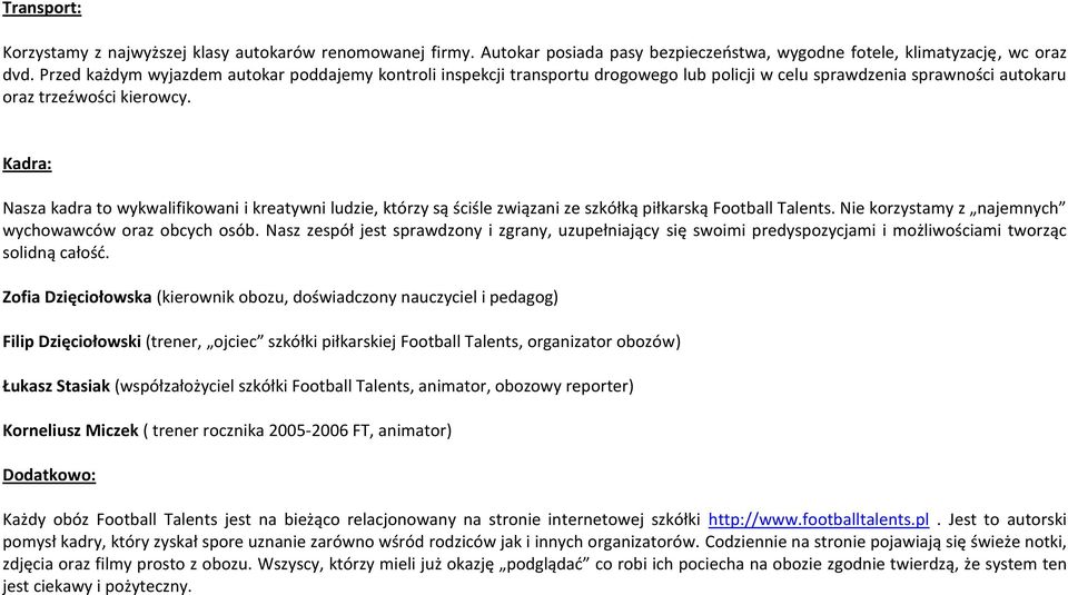 Kadra: Nasza kadra to wykwalifikowani i kreatywni ludzie, którzy są ściśle związani ze szkółką piłkarską Football Talents. Nie korzystamy z najemnych wychowawców oraz obcych osób.