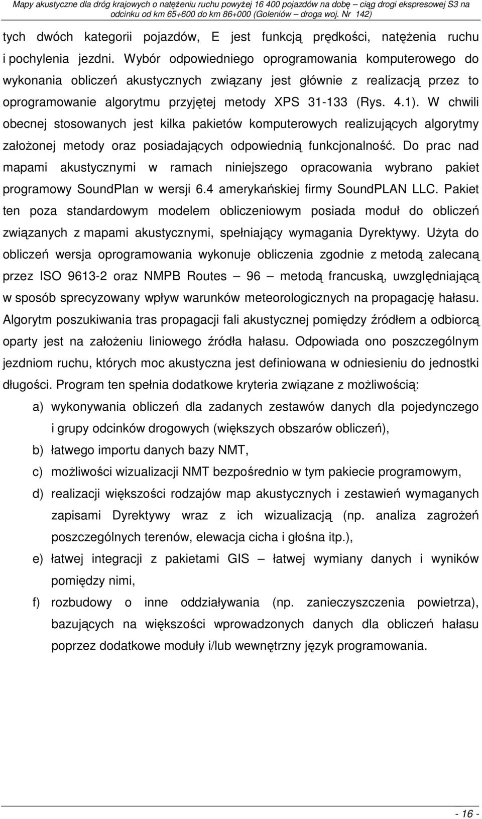 W chwili obecnej stosowanych jest kilka pakietów komputerowych realizujących algorytmy załoŝonej metody oraz posiadających odpowiednią funkcjonalność.