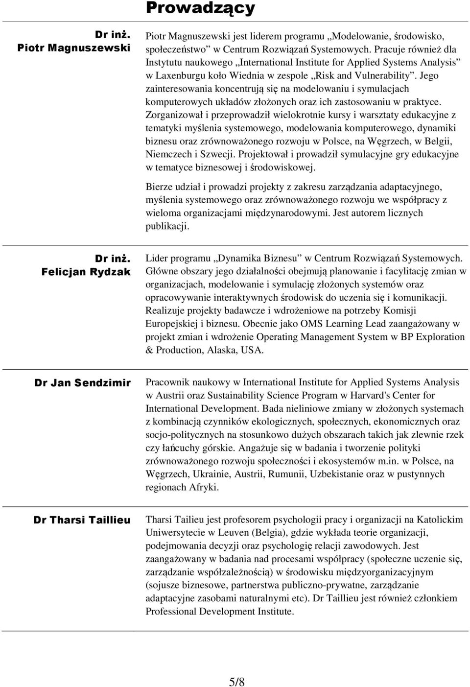 Jego zainteresowania koncentrują się na modelowaniu i symulacjach komputerowych układów złożonych oraz ich zastosowaniu w praktyce.