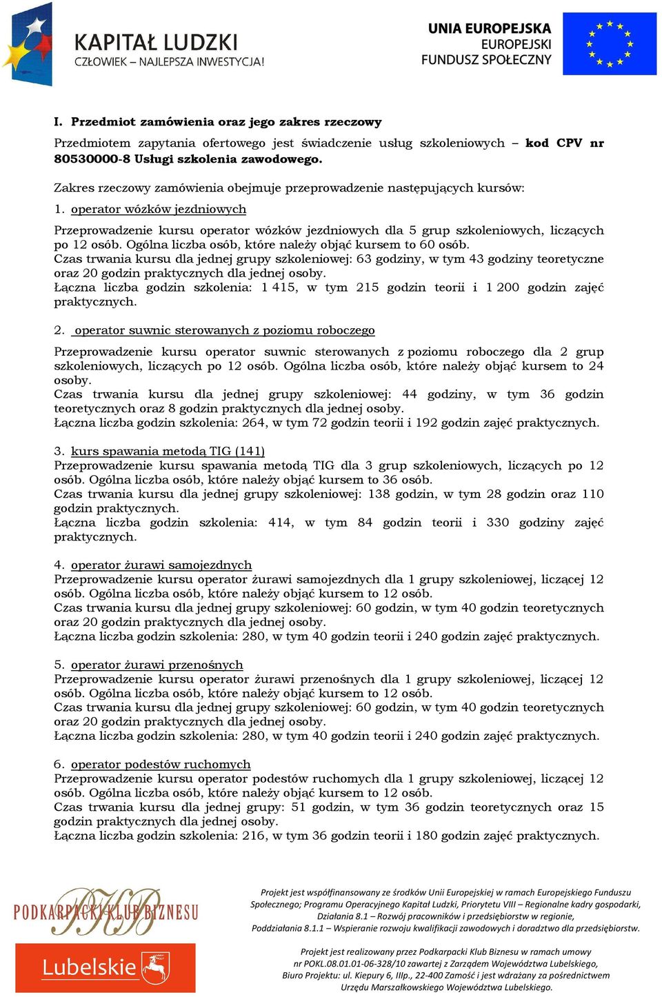 operator wózków jezdniowych Przeprowadzenie kursu operator wózków jezdniowych dla 5 grup szkoleniowych, liczących po 12 osób. Ogólna liczba osób, które należy objąć kursem to 60 osób.