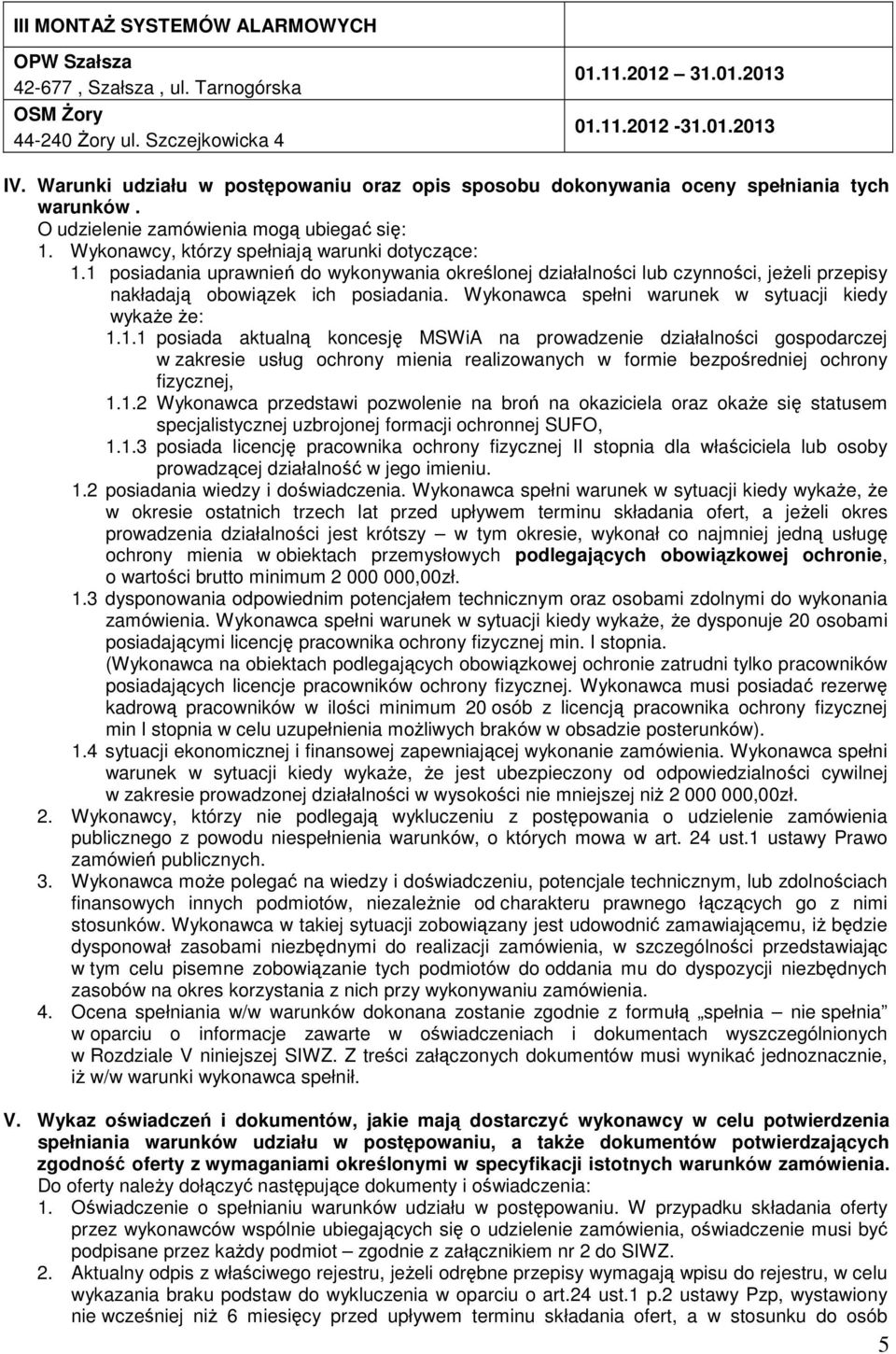 1 posiadania uprawnień do wykonywania określonej działalności lub czynności, jeŝeli przepisy nakładają obowiązek ich posiadania. Wykonawca spełni warunek w sytuacji kiedy wykaŝe Ŝe: 1.1.1 posiada aktualną koncesję MSWiA na prowadzenie działalności gospodarczej w zakresie usług ochrony mienia realizowanych w formie bezpośredniej ochrony fizycznej, 1.