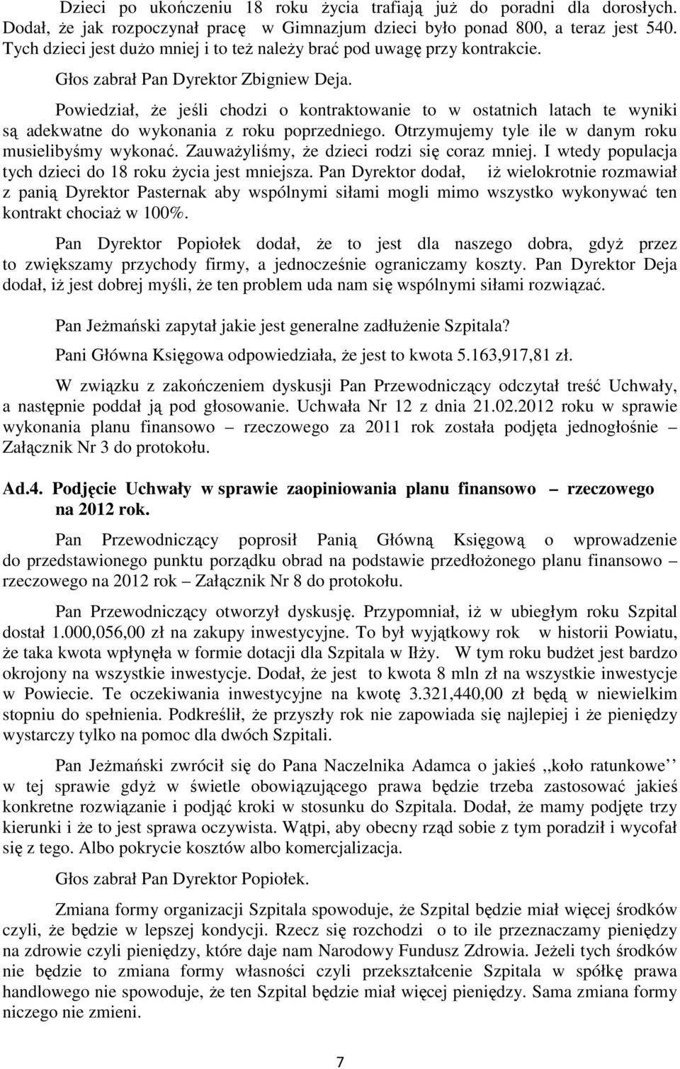 Powiedział, że jeśli chodzi o kontraktowanie to w ostatnich latach te wyniki są adekwatne do wykonania z roku poprzedniego. Otrzymujemy tyle ile w danym roku musielibyśmy wykonać.