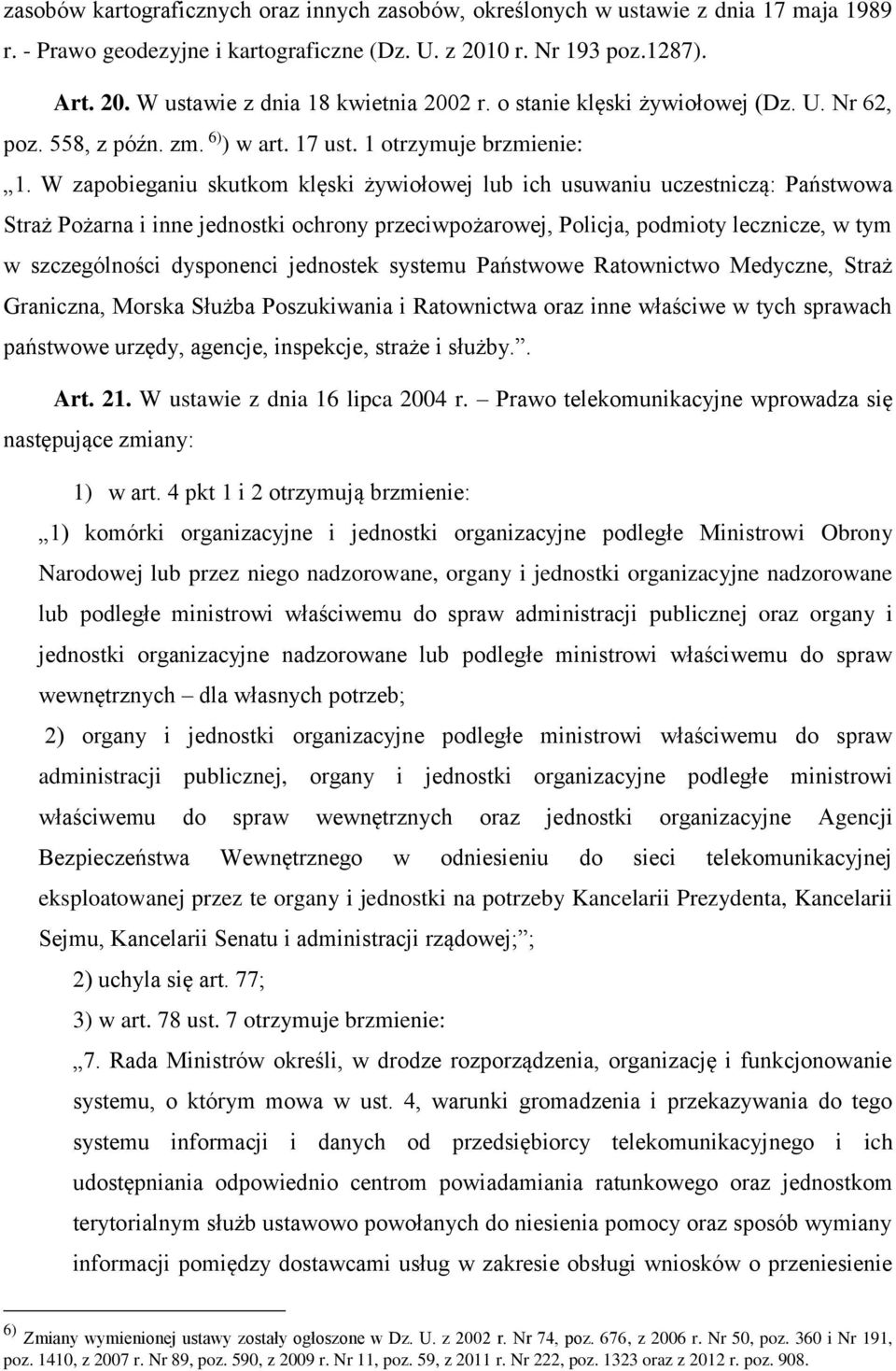 W zapobieganiu skutkom klęski żywiołowej lub ich usuwaniu uczestniczą: Państwowa Straż Pożarna i inne jednostki ochrony przeciwpożarowej, Policja, podmioty lecznicze, w tym w szczególności dysponenci