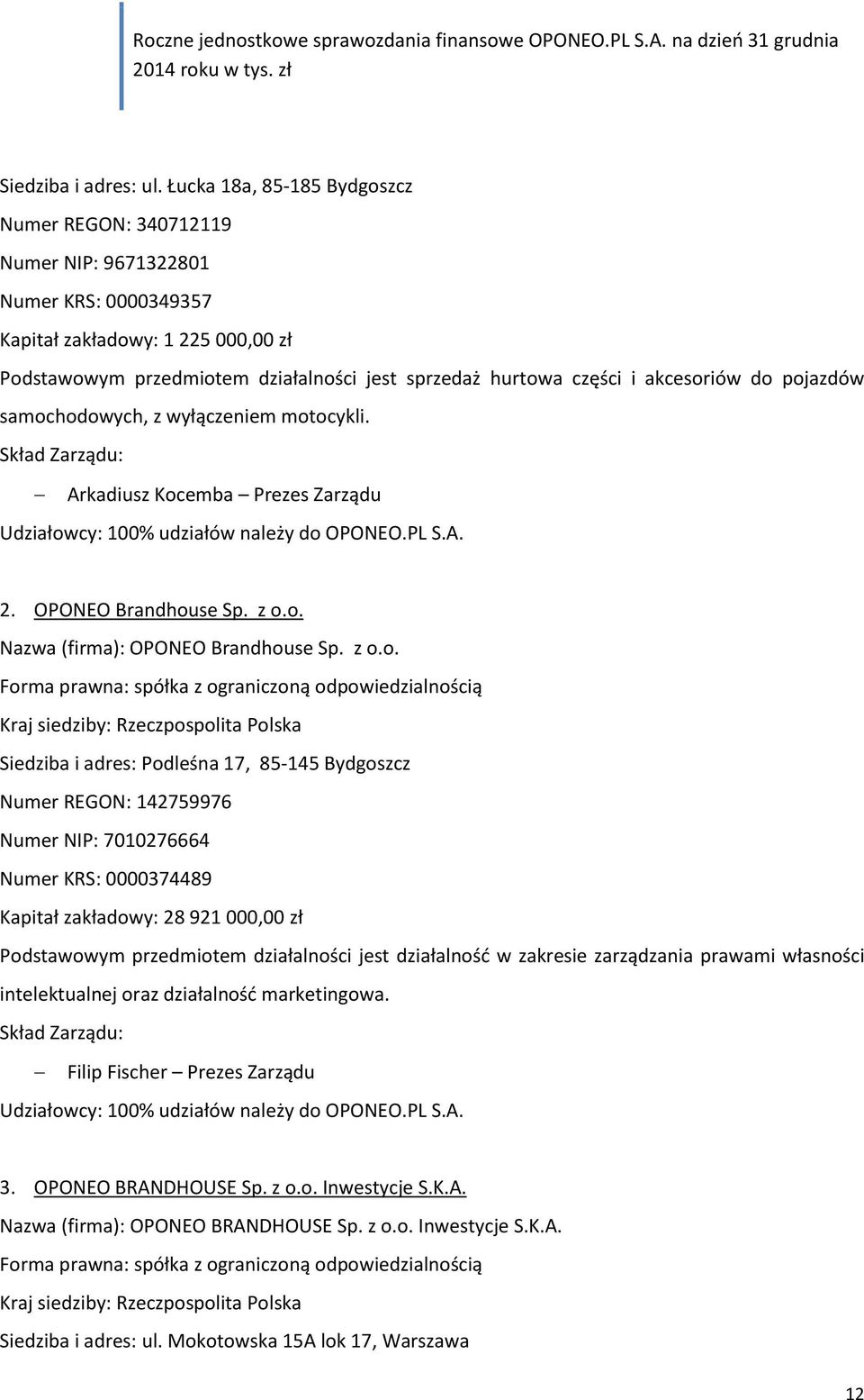 akcesoriów do pojazdów samochodowych, z wyłączeniem motocykli. Skład Zarządu: Arkadiusz Kocemba Prezes Zarządu Udziałowcy: 100% udziałów należy do OPONEO.PL S.A. 2. OPONEO Brandhouse Sp. z o.o. Nazwa (firma): OPONEO Brandhouse Sp.