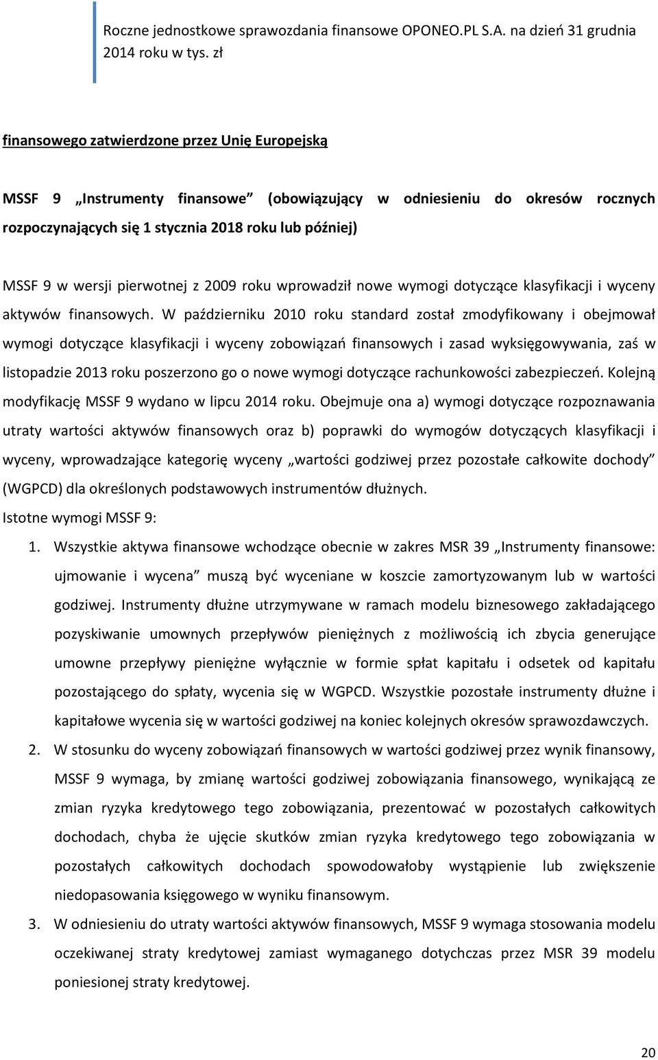 W październiku 2010 roku standard został zmodyfikowany i obejmował wymogi dotyczące klasyfikacji i wyceny zobowiązań finansowych i zasad wyksięgowywania, zaś w listopadzie 2013 roku poszerzono go o