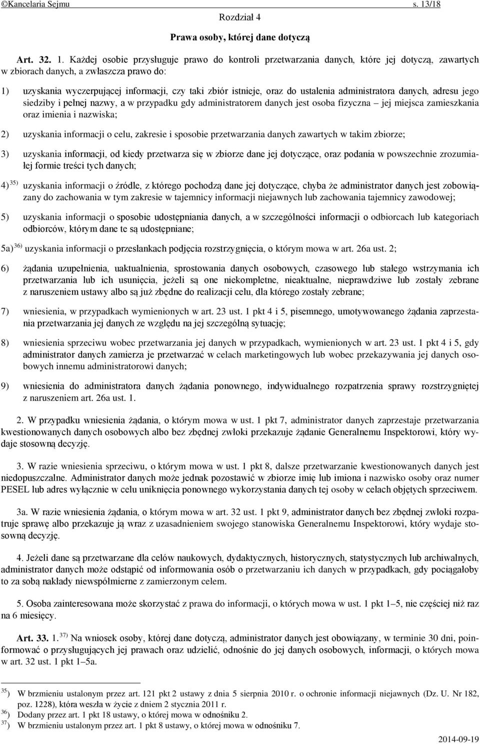 Każdej osobie przysługuje prawo do kontroli przetwarzania danych, które jej dotyczą, zawartych w zbiorach danych, a zwłaszcza prawo do: 1) uzyskania wyczerpującej informacji, czy taki zbiór istnieje,