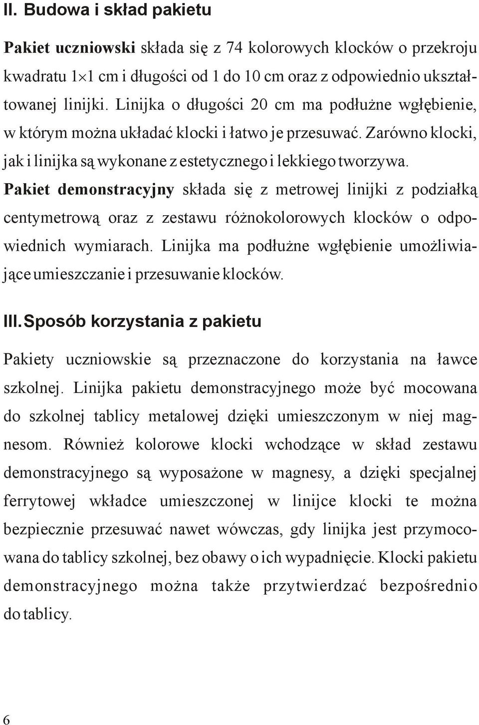 Pakiet demonstracyjny składa się z metrowej linijki z podziałką centymetrową oraz z zestawu różnokolorowych klocków o odpowiednich wymiarach.