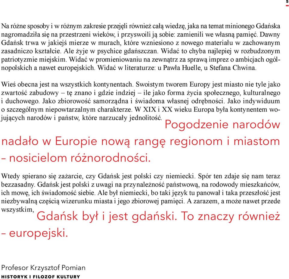 Widać to chyba najlepiej w rozbudzonym patriotyzmie miejskim. Widać w promieniowaniu na zewnątrz za sprawą imprez o ambicjach ogólnopolskich a nawet europejskich.