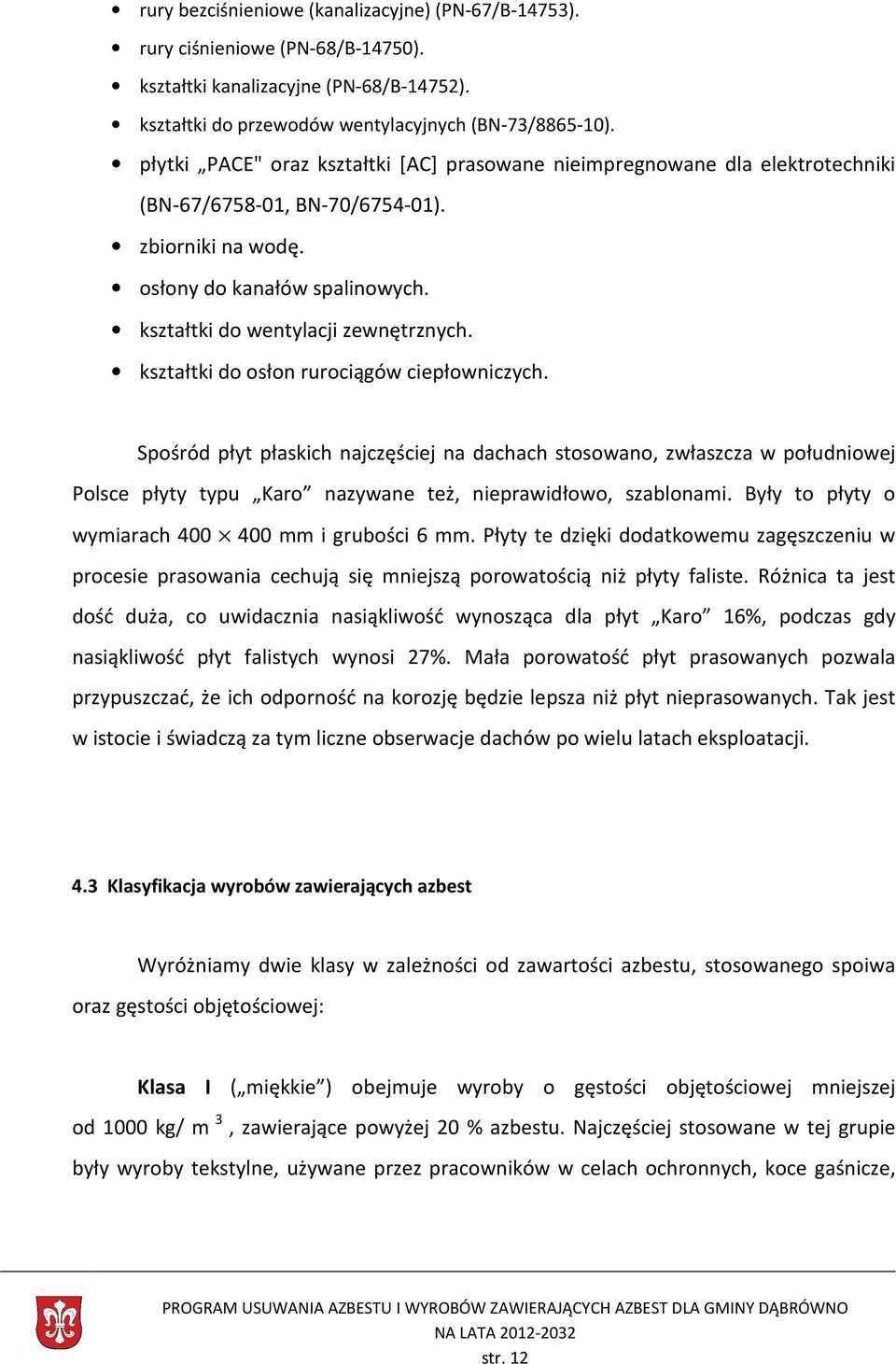 kształtki do osłon rurociągów ciepłowniczych. Spośród płyt płaskich najczęściej na dachach stosowano, zwłaszcza w południowej Polsce płyty typu Karo nazywane też, nieprawidłowo, szablonami.