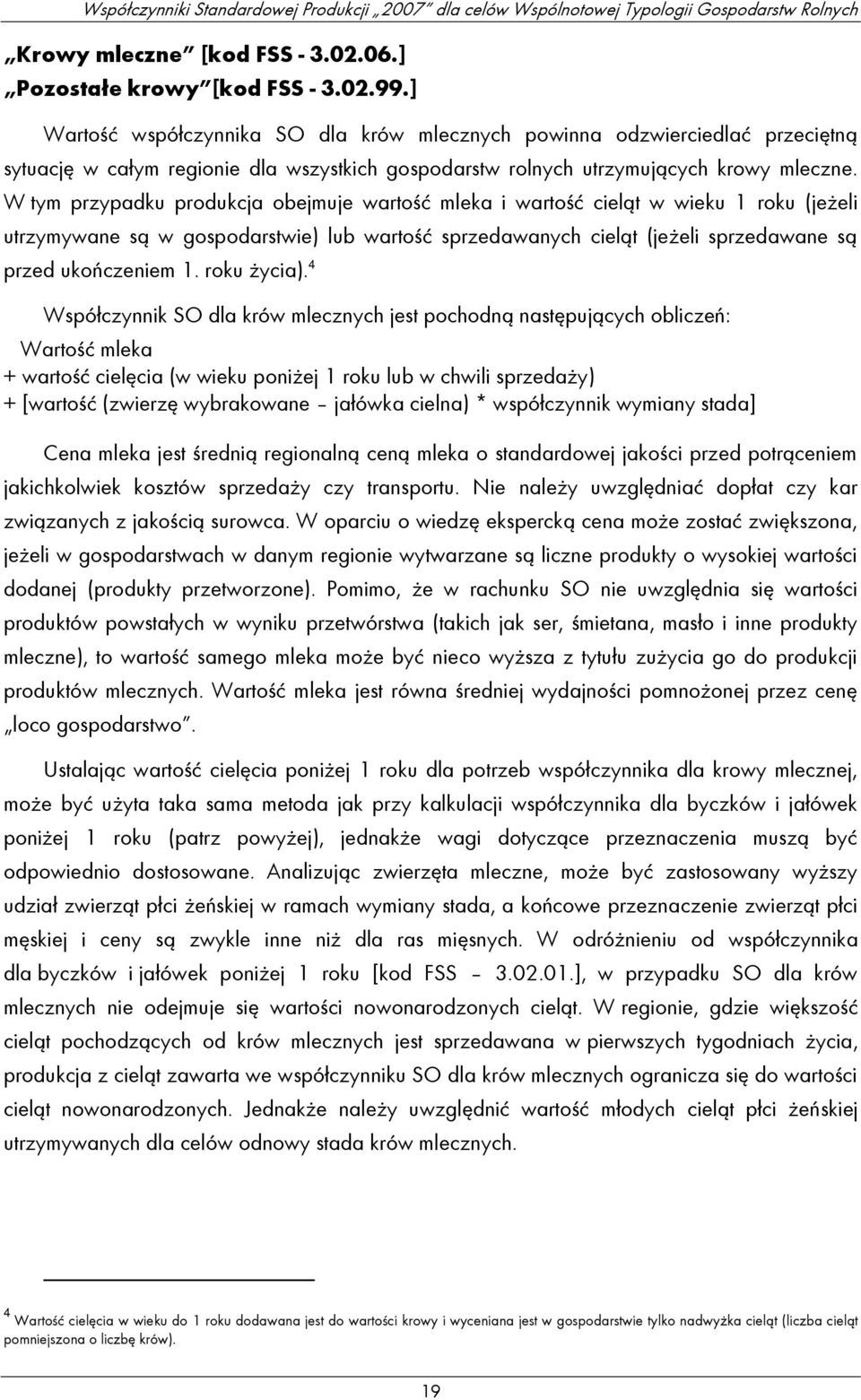 W tym przypadku produkcja obejmuje wartość mleka i wartość cieląt w wieku 1 roku (jeżeli utrzymywane są w gospodarstwie) lub wartość sprzedawanych cieląt (jeżeli sprzedawane są przed ukończeniem 1.
