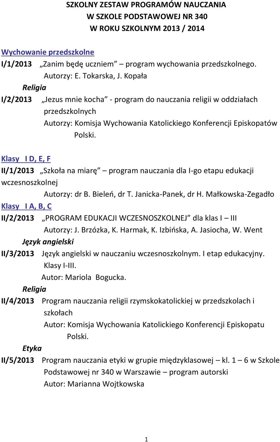 Kopała I/2/2013 Jezus mnie kocha - program do nauczania religii w oddziałach przedszkolnych Autorzy: Komisja Wychowania Katolickiego Konferencji Episkopatów Klasy I D, E, F II/1/2013 Szkoła na miarę