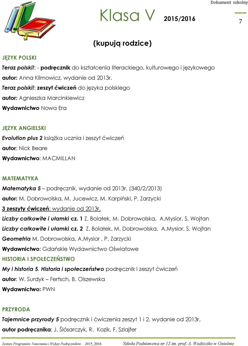 : zeszyt ćwiczeń do języka polskiego autor: Agnieszka Marcinkiewicz Wydawnictwo Nowa Era Evolution plus 2 książka ucznia i zeszyt ćwiczeń autor: Nick Beare Wydawnictwo: MACMILLAN MATEMATYKA