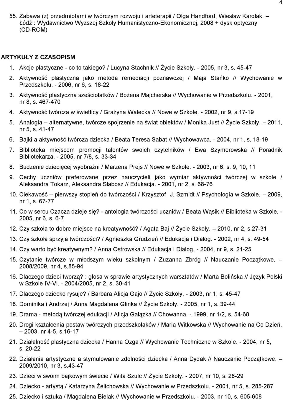 - 2005, nr 3, s. 45-47 2. Aktywność plastyczna jako metoda remediacji poznawczej / Maja Stańko // Wychowanie w Przedszkolu. - 2006, nr 6, s. 18-22 3.