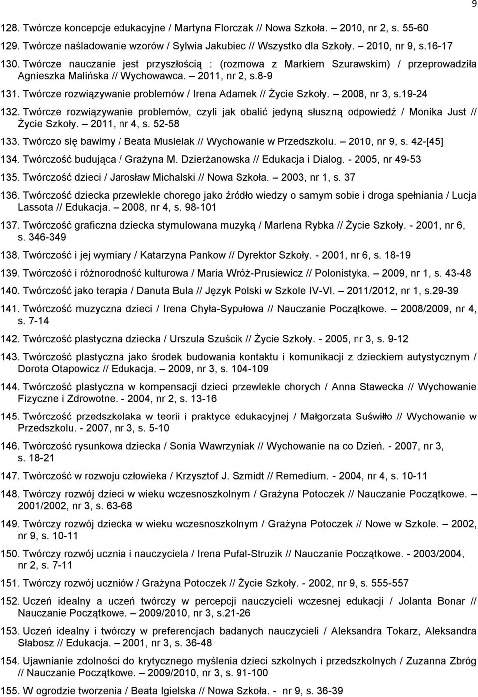 Twórcze rozwiązywanie problemów / Irena Adamek // Życie Szkoły. 2008, nr 3, s.19-24 132. Twórcze rozwiązywanie problemów, czyli jak obalić jedyną słuszną odpowiedź / Monika Just // Życie Szkoły.