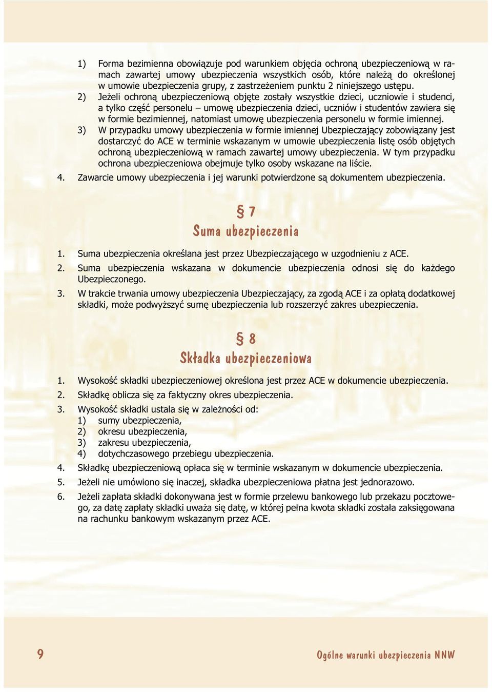 2) Jeżeli ochroną ubezpieczeniową objęte zostały wszystkie dzieci, uczniowie i studenci, a tylko część personelu umowę ubezpieczenia dzieci, uczniów i studentów zawiera się w formie bezimiennej,