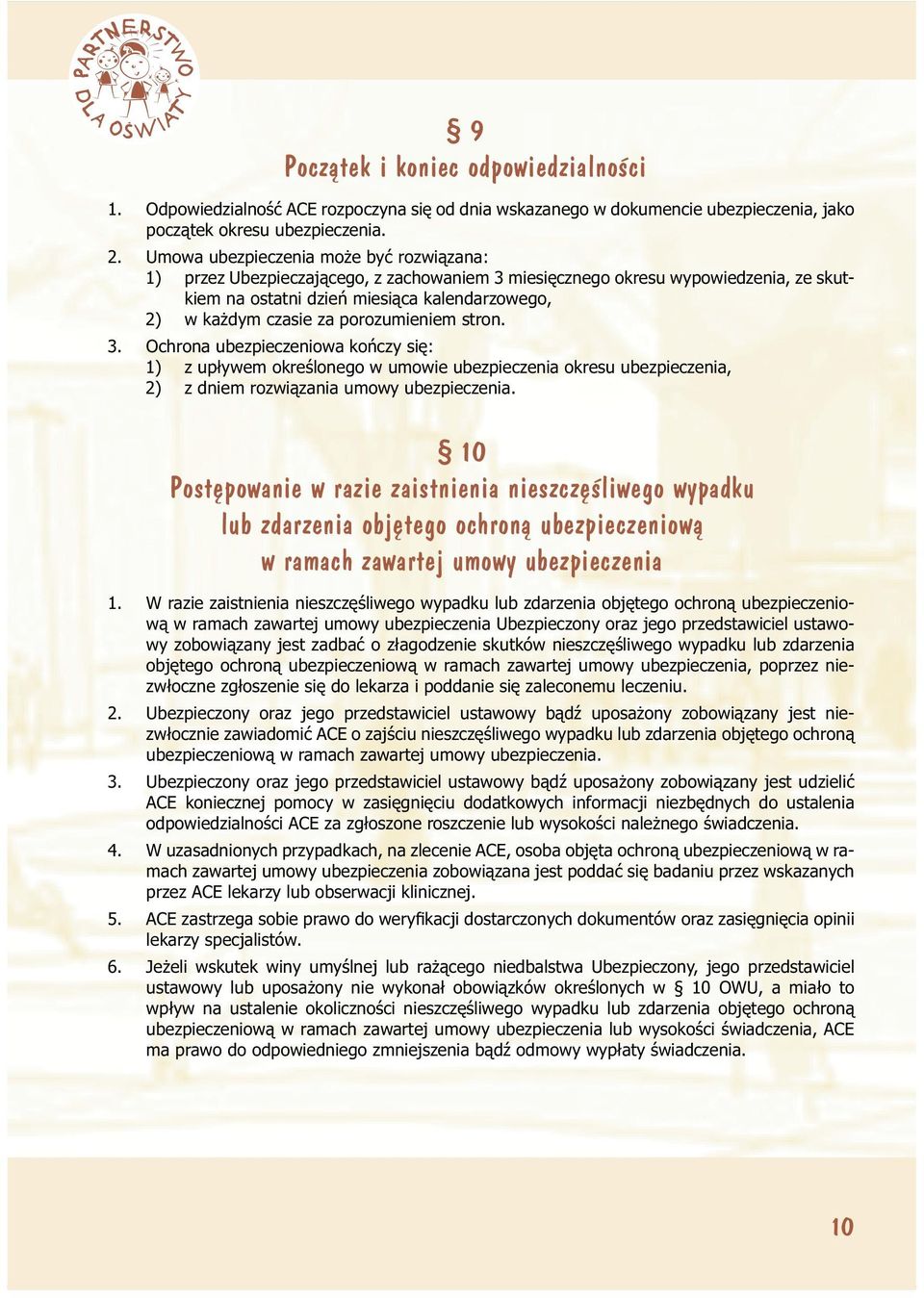 porozumieniem stron. 3. Ochrona ubezpieczeniowa kończy się: 1) z upływem określonego w umowie ubezpieczenia okresu ubezpieczenia, 2) z dniem rozwiązania umowy ubezpieczenia.