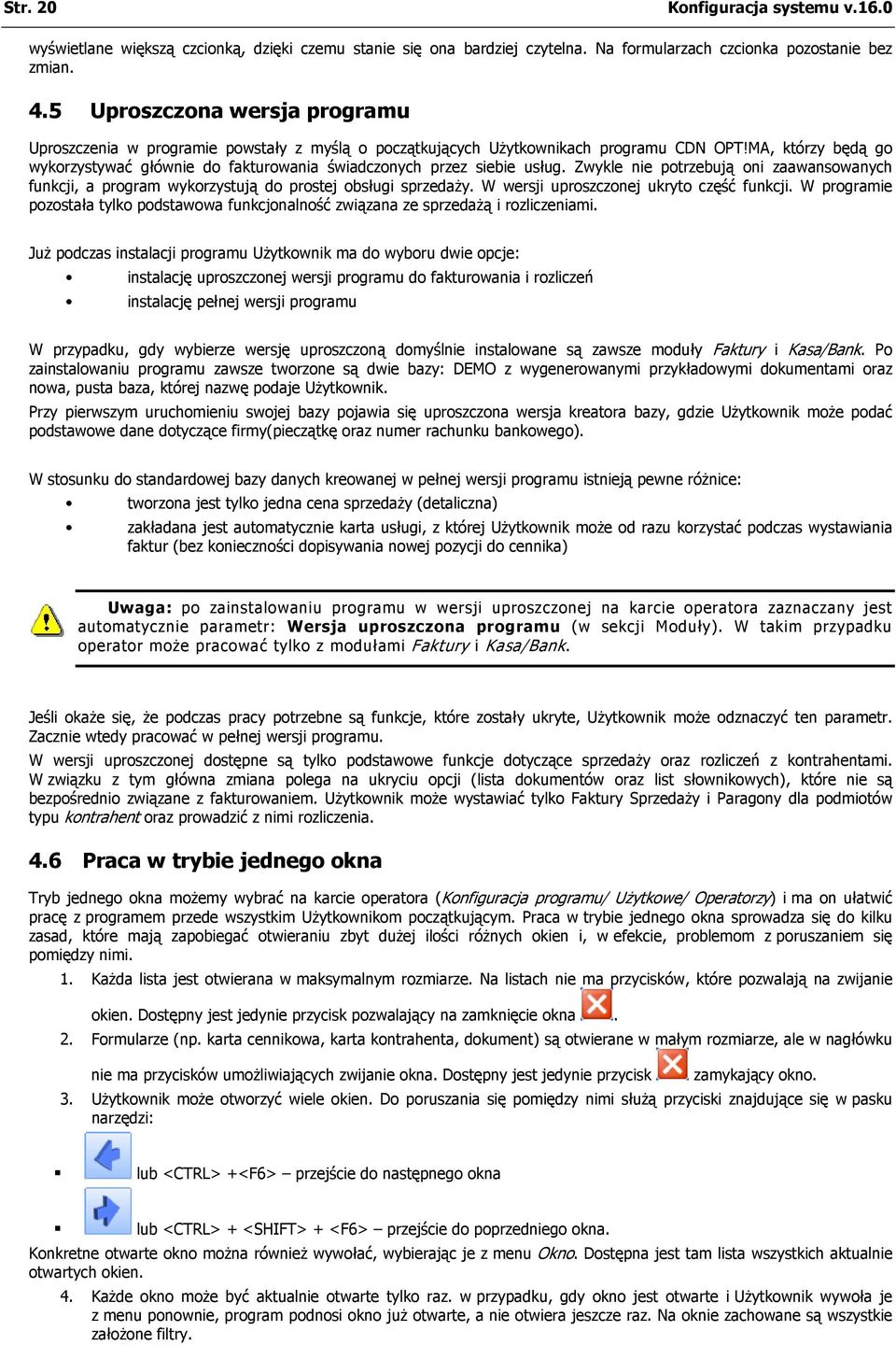 MA, którzy będą go wykorzystywać głównie do fakturowania świadczonych przez siebie usług. Zwykle nie potrzebują oni zaawansowanych funkcji, a program wykorzystują do prostej obsługi sprzedaży.