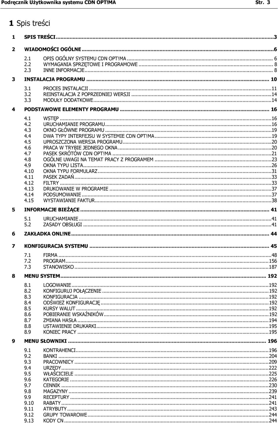 1 WSTĘP...16 4.2 URUCHAMIANIE PROGRAMU...16 4.3 OKNO GŁÓWNE PROGRAMU...19 4.4 DWA TYPY INTERFEJSU W SYSTEMIE CDN OPT!MA...19 4.5 UPROSZCZONA WERSJA PROGRAMU...20 4.6 PRACA W TRYBIE JEDNEGO OKNA...20 4.7 PASEK SKRÓTÓW CDN OPT!