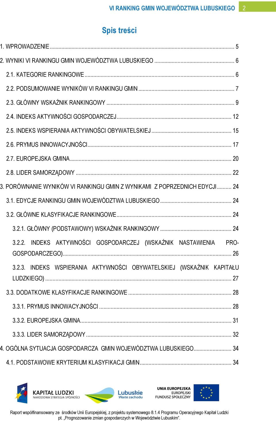 LIDER SAMORZĄDOWY... 22 3. PORÓWNANIE WYNIKÓW VI RANKINGU GMIN Z WYNIKAMI Z POPRZEDNICH EDYCJI... 24 3.1. EDYCJE RANKINGU GMIN WOJEWÓDZTWA LUBUSKIEGO... 24 3.2. GŁÓWNE KLASYFIKACJE RANKINGOWE... 24 3.2.1. GŁÓWNY (PODSTAWOWY) WSKAŹNIK RANKINGOWY.