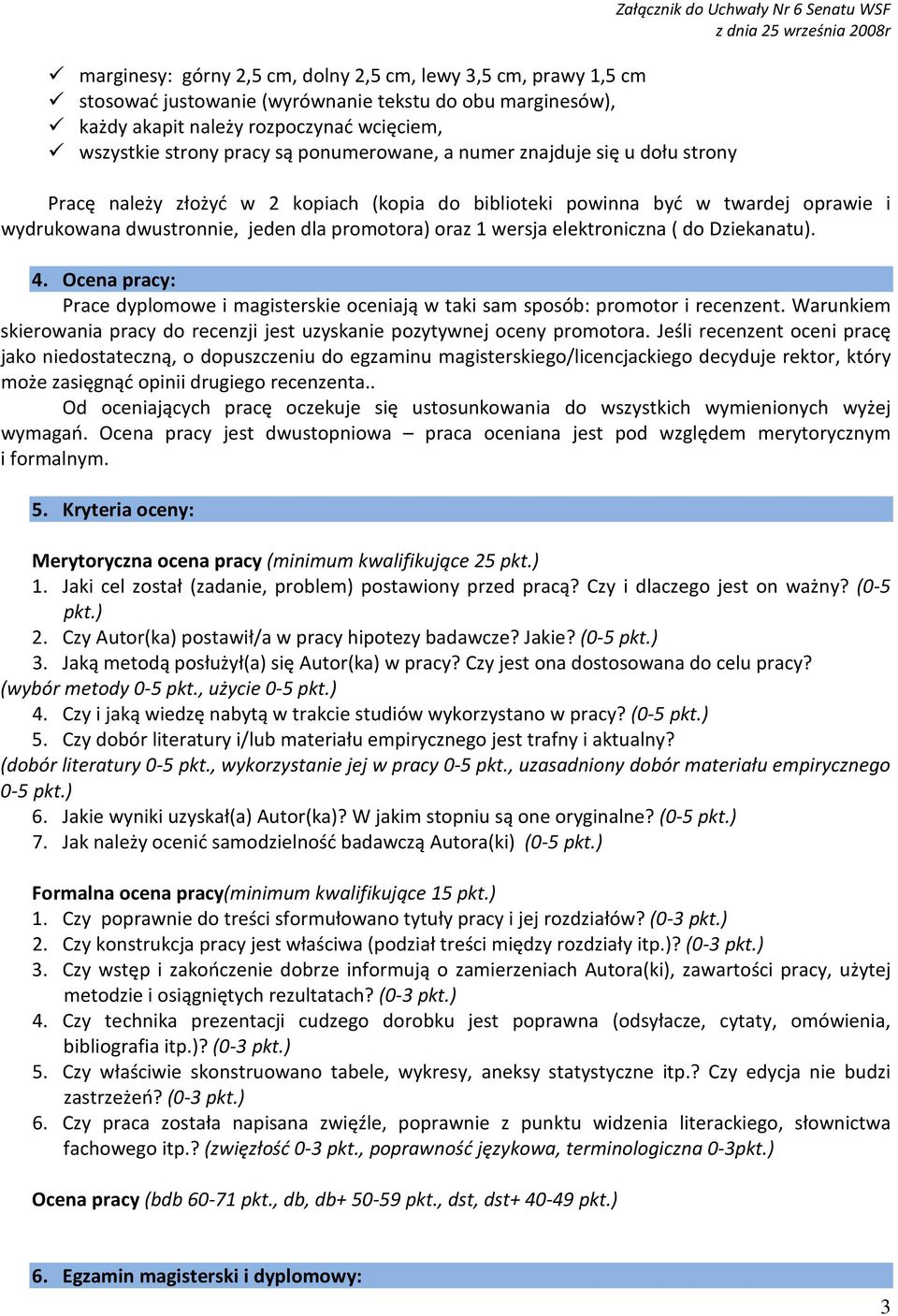 jeden dla promotora) oraz 1 wersja elektroniczna ( do Dziekanatu). 4. Ocena pracy: Prace dyplomowe i magisterskie oceniają w taki sam sposób: promotor i recenzent.