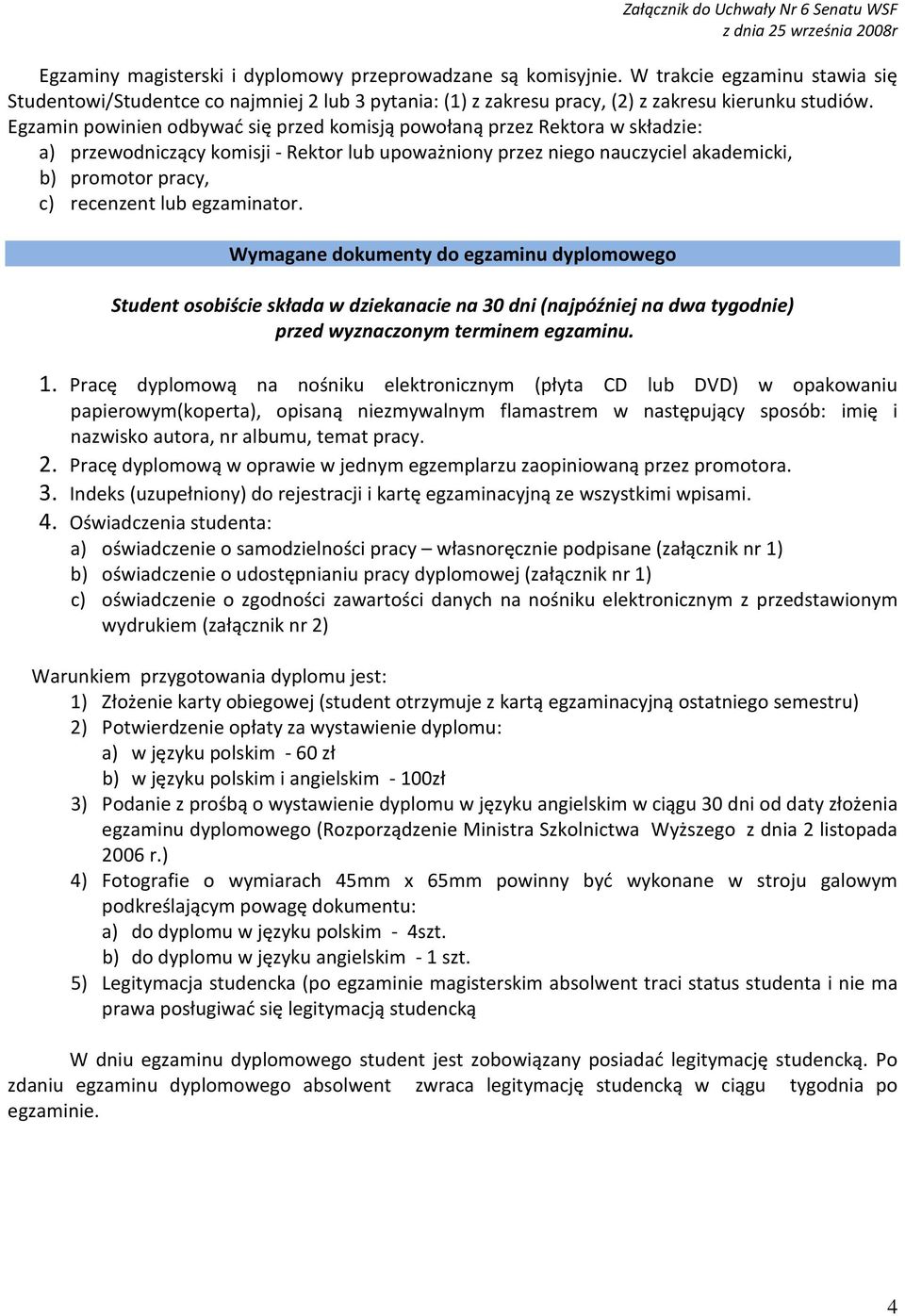 egzaminator. Wymagane dokumenty do egzaminu dyplomowego Student osobiście składa w dziekanacie na 30 dni (najpóźniej na dwa tygodnie) przed wyznaczonym terminem egzaminu. 1.