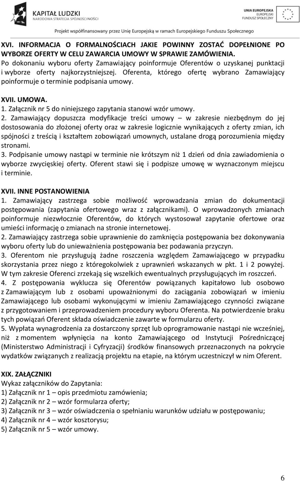 Oferenta, którego ofertę wybrano Zamawiający poinformuje o terminie podpisania umowy. XVII. UMOWA. 1. Załącznik nr 5 do niniejszego zapytania stanowi wzór umowy. 2.