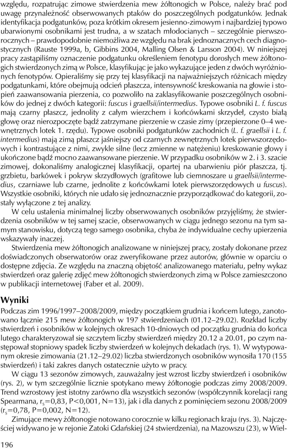 niemożliwa ze względu na brak jednoznacznych cech diagnostycznych (Rauste 1999a, b, Gibbins 2004, Malling Olsen & Larsson 2004).