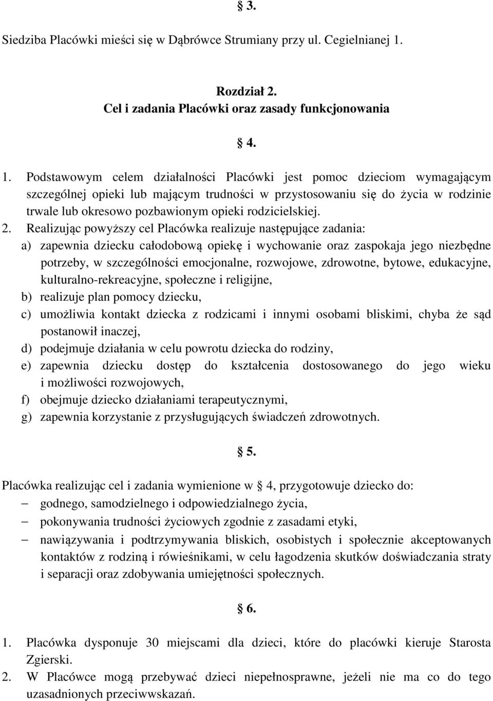 Podstawowym celem działalności Placówki jest pomoc dzieciom wymagającym szczególnej opieki lub mającym trudności w przystosowaniu się do życia w rodzinie trwale lub okresowo pozbawionym opieki