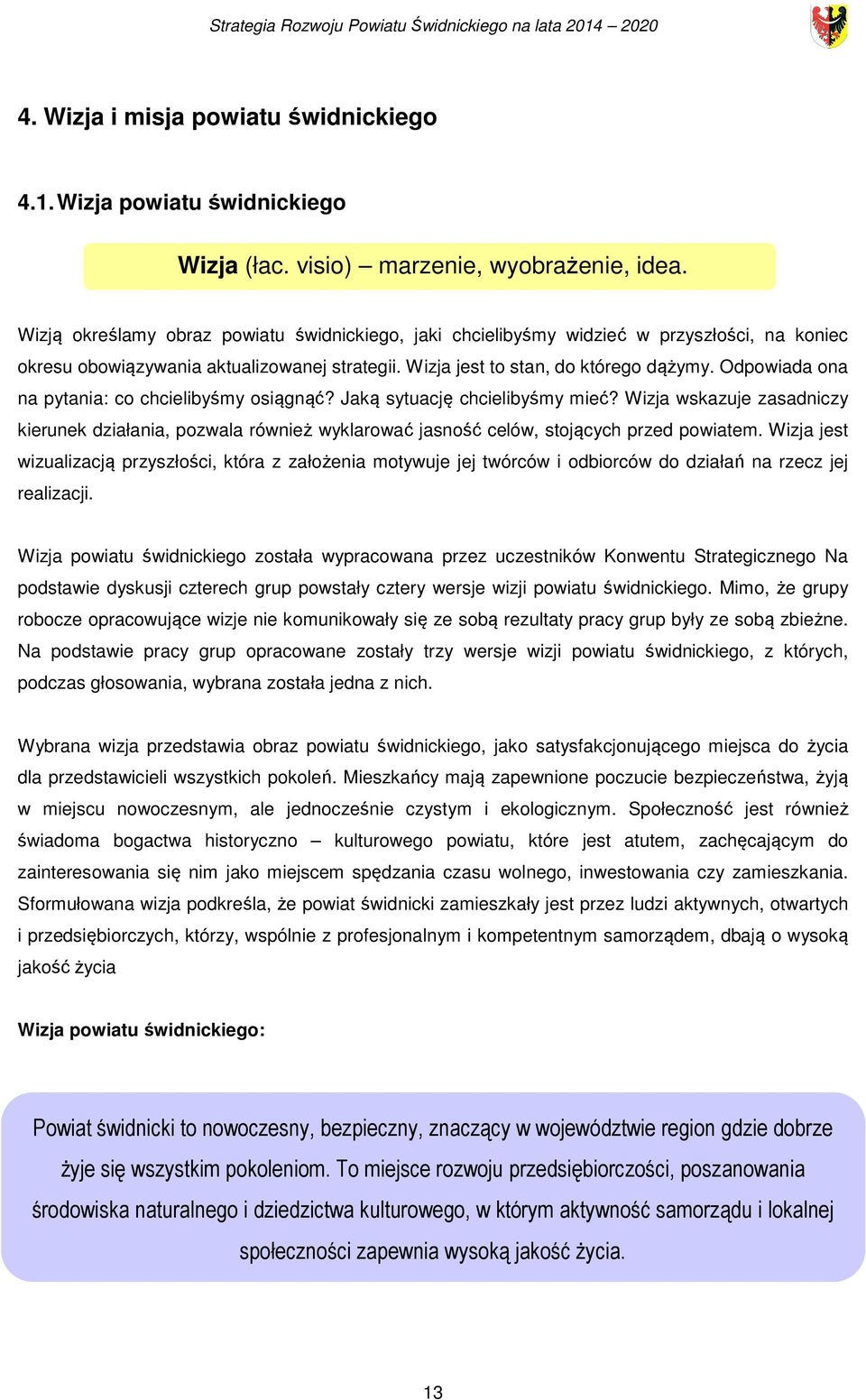 Odpowiada ona na pytania: co chcielibyśmy osiągnąć? Jaką sytuację chcielibyśmy mieć? Wizja wskazuje zasadniczy kierunek działania, pozwala również wyklarować jasność celów, stojących przed powiatem.