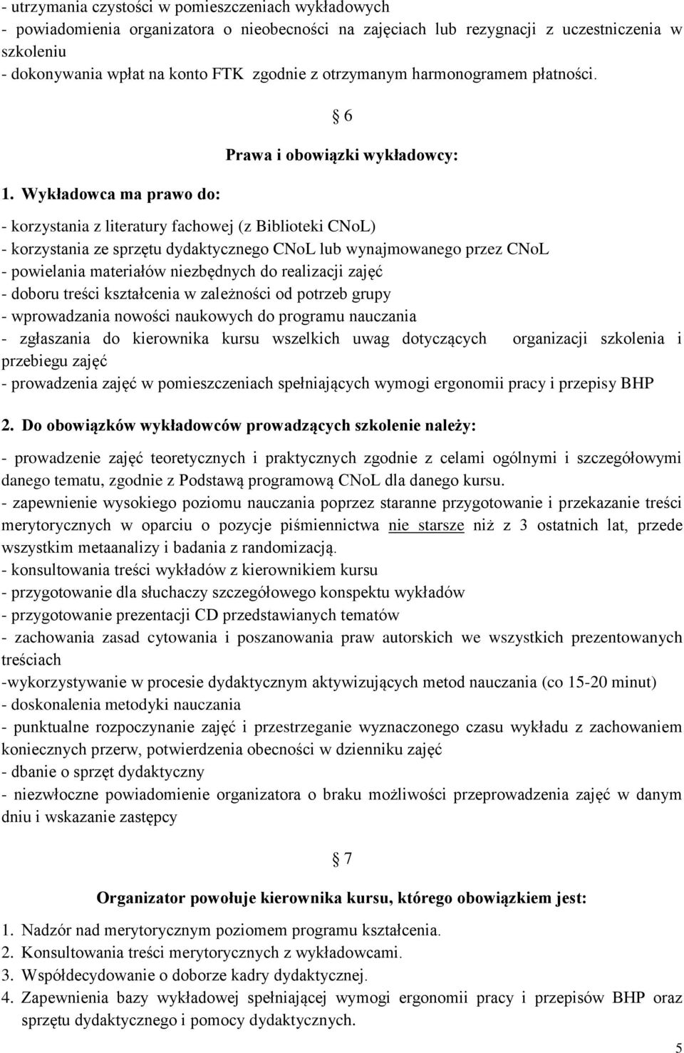 Wykładowca ma prawo do: 6 Prawa i obowiązki wykładowcy: - korzystania z literatury fachowej (z Biblioteki CNoL) - korzystania ze sprzętu dydaktycznego CNoL lub wynajmowanego przez CNoL - powielania