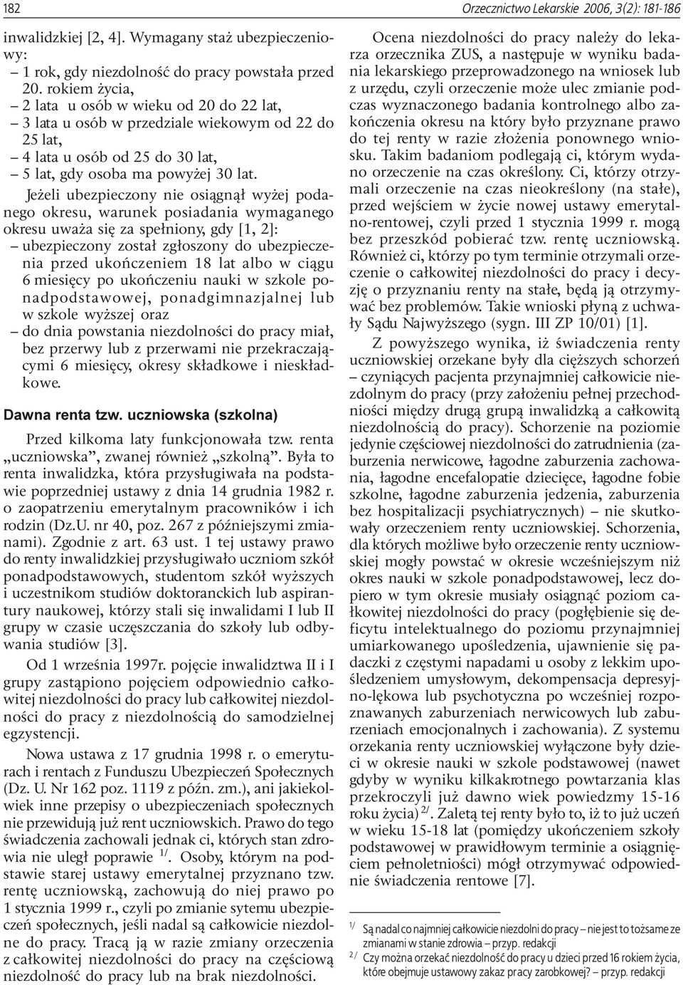 Je eli ubezpieczony nie osi¹gn¹³ wy ej podanego okresu, warunek posiadania wymaganego okresu uwa a siê za spe³niony, gdy [1, 2]: ubezpieczony zosta³ zg³oszony do ubezpieczenia przed ukoñczeniem 18