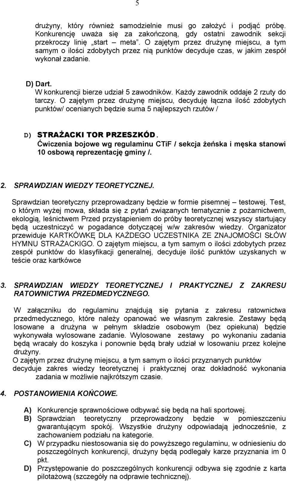 Każdy zawodnik oddaje 2 rzuty do tarczy. O zajętym przez drużynę miejscu, decyduję łączna ilość zdobytych punktów/ ocenianych będzie suma 5 najlepszych rzutów / D) STRAŻACKI TOR PRZESZKÓD.