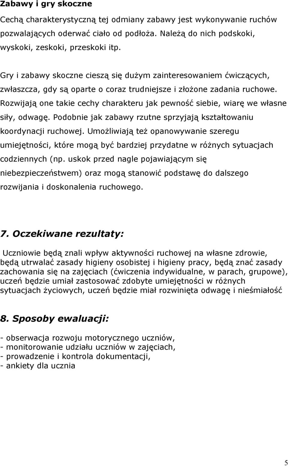 Rozwijają one takie cechy charakteru jak pewność siebie, wiarę we własne siły, odwagę. Podobnie jak zabawy rzutne sprzyjają kształtowaniu koordynacji ruchowej.