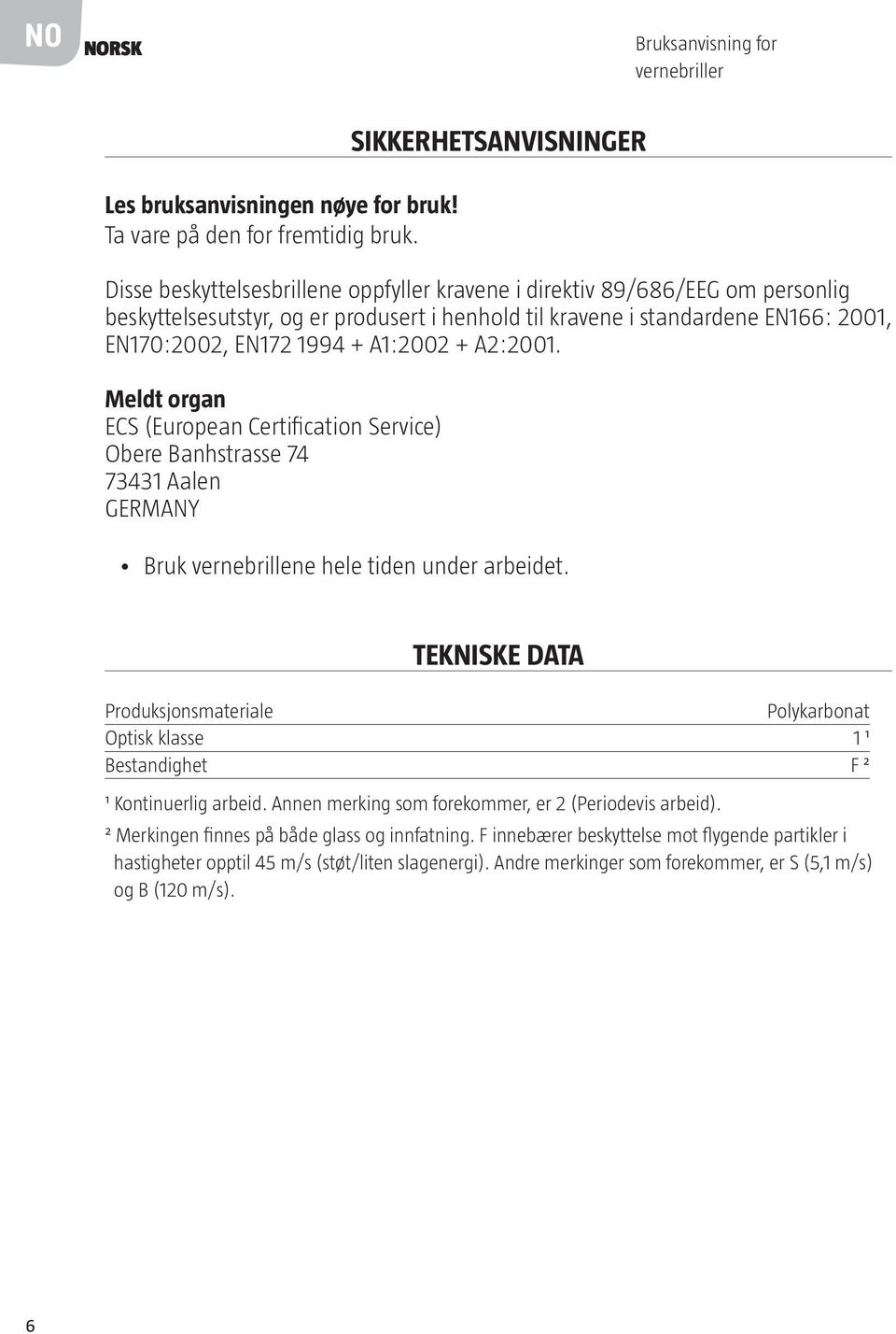 A2:2001. Meldt organ ECS (European Certification Service) Obere Banhstrasse 74 73431 Aalen GERMANY Bruk vernebrillene hele tiden under arbeidet.