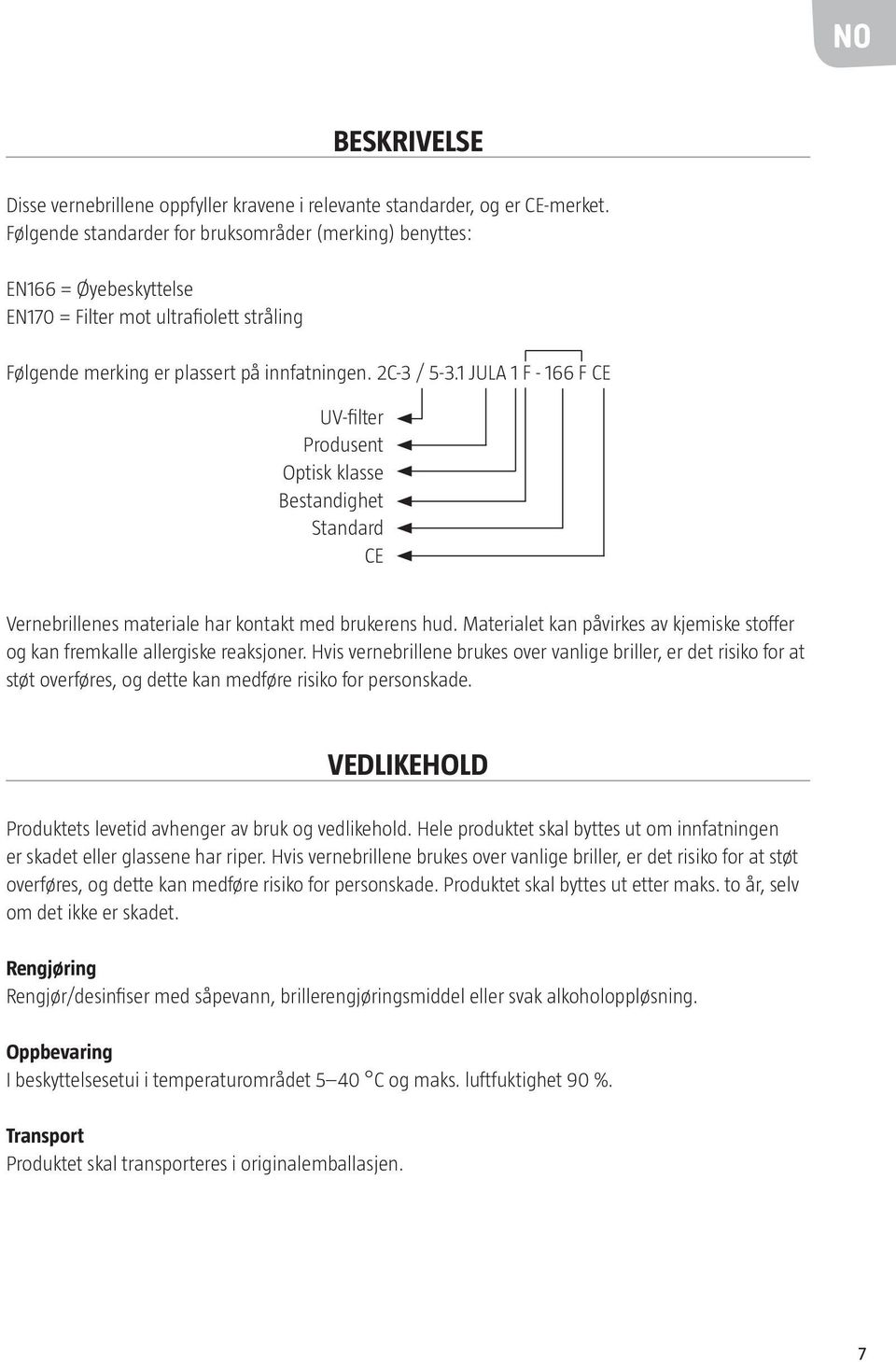 1 JULA 1 F - 166 F CE UV-filter Produsent Optisk klasse Bestandighet Standard CE Vernebrillenes materiale har kontakt med brukerens hud.