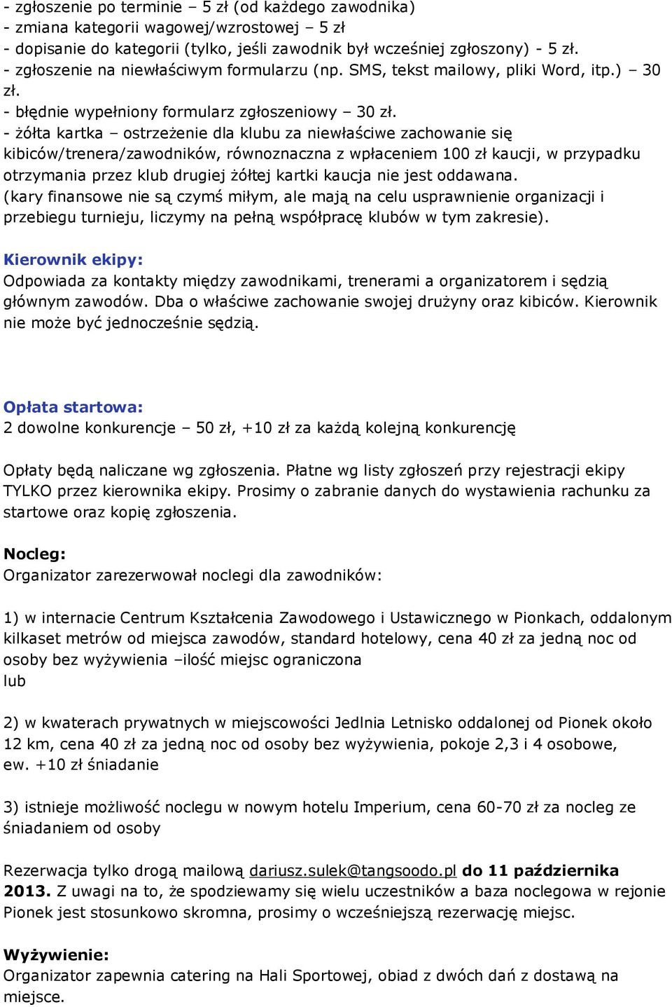 - żółta kartka ostrzeżenie dla klubu za niewłaściwe zachowanie się kibiców/trenera/zawodników, równoznaczna z wpłaceniem 100 zł kaucji, w przypadku otrzymania przez klub drugiej żółtej kartki kaucja