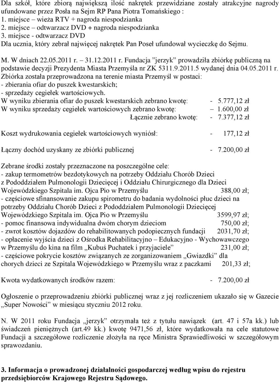 31.12.2011 r. Fundacja jerzyk prowadziła zbiórkę publiczną na podstawie decyzji Prezydenta Miasta Przemyśla nr ZK 5311.9.2011.5 wydanej dnia 04.05.2011 r. Zbiórka została przeprowadzona na terenie miasta Przemyśl w postaci: - zbierania ofiar do puszek kwestarskich; - sprzedaży cegiełek wartościowych.