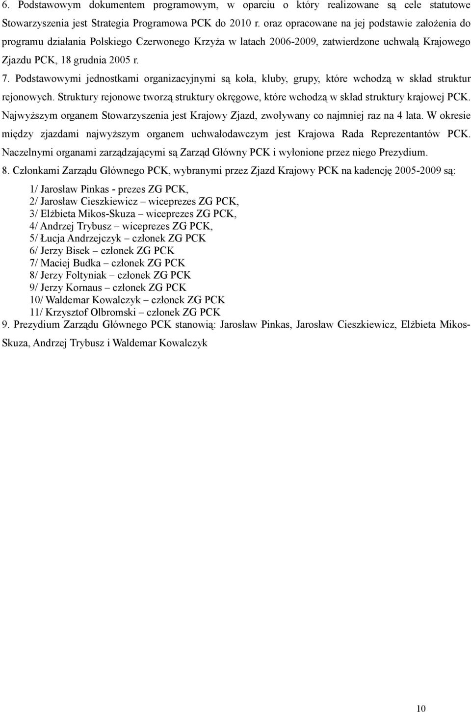 Podstawowymi jednostkami organizacyjnymi są koła, kluby, grupy, które wchodzą w skład struktur rejonowych. Struktury rejonowe tworzą struktury okręgowe, które wchodzą w skład struktury krajowej PCK.