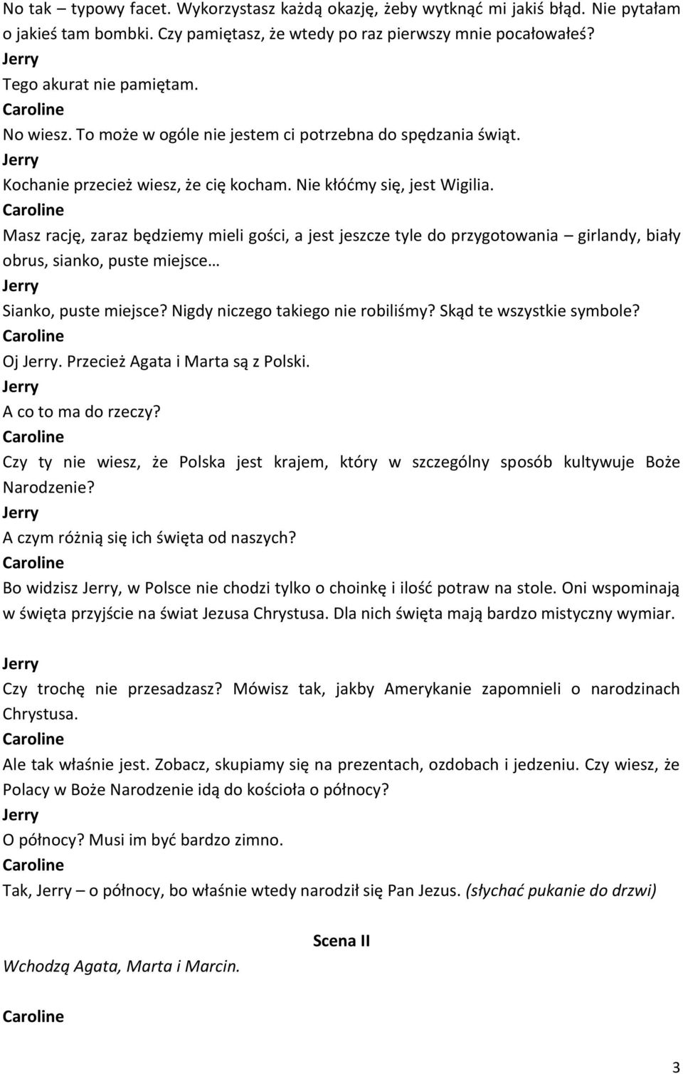 Masz rację, zaraz będziemy mieli gości, a jest jeszcze tyle do przygotowania girlandy, biały obrus, sianko, puste miejsce Sianko, puste miejsce? Nigdy niczego takiego nie robiliśmy?