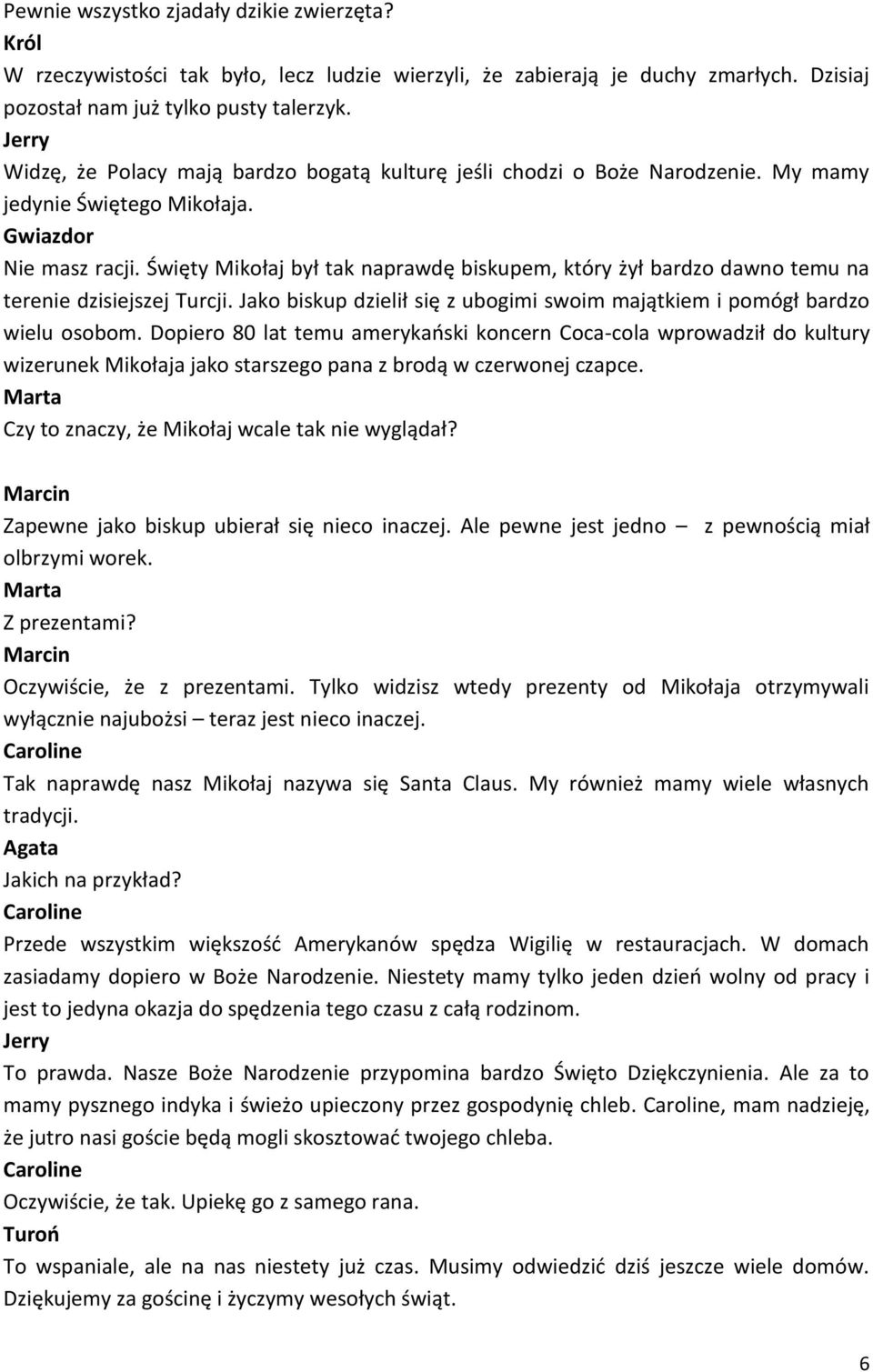 Święty Mikołaj był tak naprawdę biskupem, który żył bardzo dawno temu na terenie dzisiejszej Turcji. Jako biskup dzielił się z ubogimi swoim majątkiem i pomógł bardzo wielu osobom.